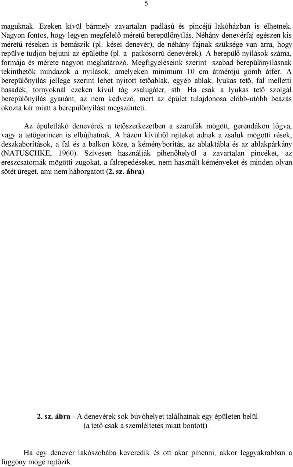 A berepülő nyílások száma, formája és mérete nagyon meghatározó. Megfigyeléseink szerint szabad berepülőnyílásnak tekinthetők mindazok a nyílások, amelyeken minimum 10 cm átmérőjű gömb átfér.