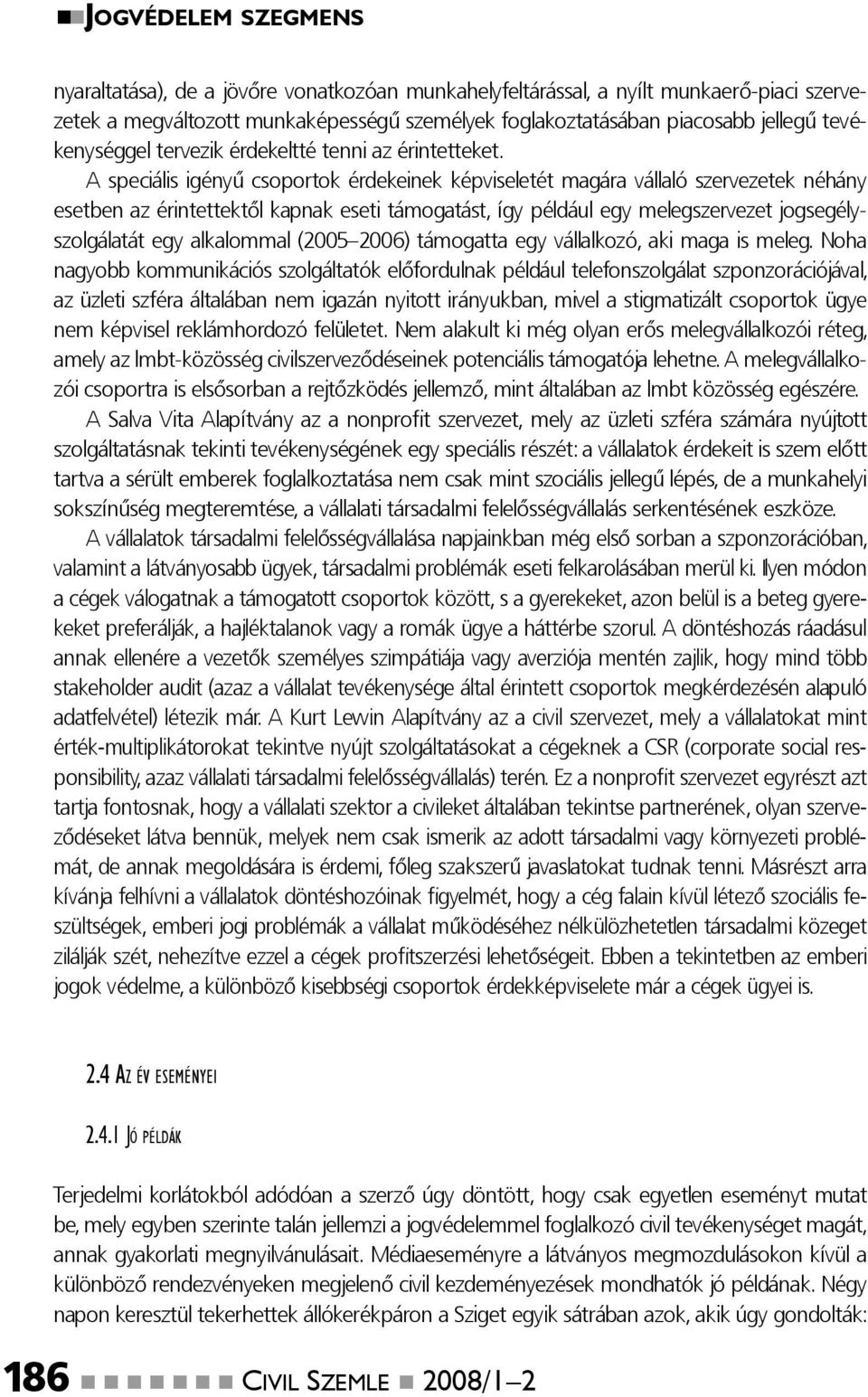 A speciális igényű csoportok érdekeinek képviseletét magára vállaló szervezetek néhány esetben az érintettektől kapnak eseti támogatást, így például egy melegszervezet jogsegélyszolgálatát egy