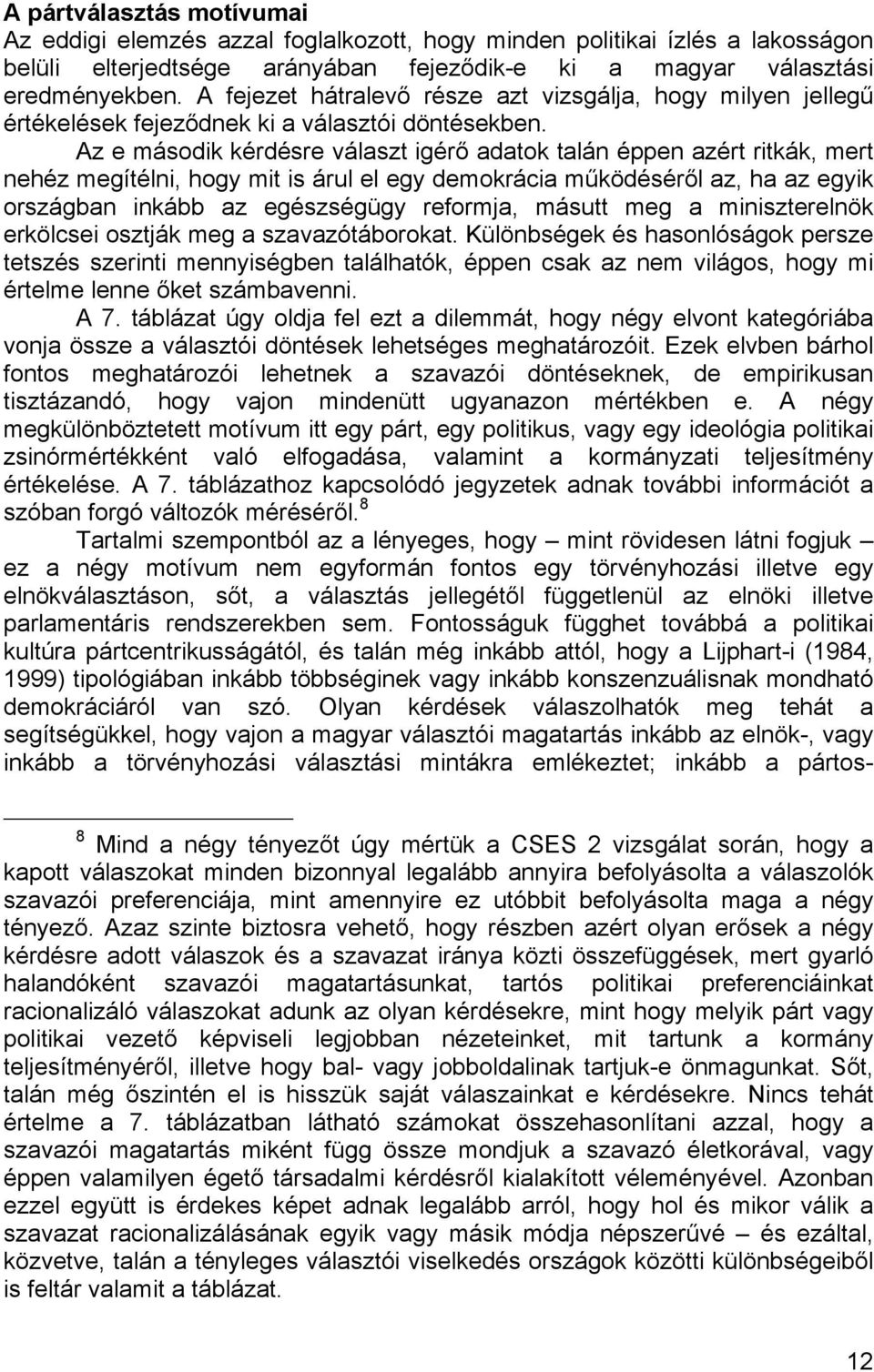 Az e második kérdésre választ igérő adatok talán éppen azért ritkák, mert nehéz megítélni, hogy mit is árul el egy demokrácia működéséről az, ha az egyik országban inkább az egészségügy reformja,