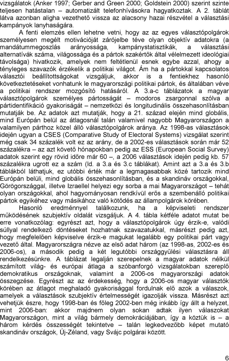 A fenti elemzés ellen lehetne vetni, hogy az az egyes választópolgárok személyesen megélt motivációját zárójelbe téve olyan objektív adatokra (a mandátummegoszlás arányossága, kampánystatisztikák, a