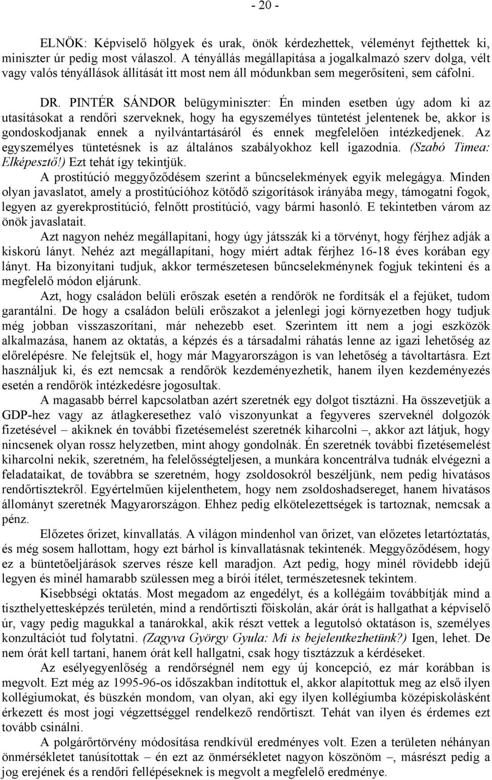 PINTÉR SÁNDOR belügyminiszter: Én minden esetben úgy adom ki az utasításokat a rendőri szerveknek, hogy ha egyszemélyes tüntetést jelentenek be, akkor is gondoskodjanak ennek a nyilvántartásáról és