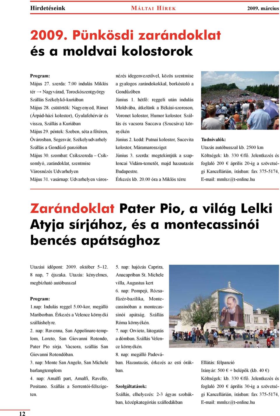 péntek: Szeben, séta a főtéren, Óvárosban, Segesvár, Székelyudvarhely Szállás a Gondűző panzióban Május 30. szombat: Csíkszereda Csíksomlyó, zarándoklat, szentmise Városnézés Udvarhelyen Május 31.