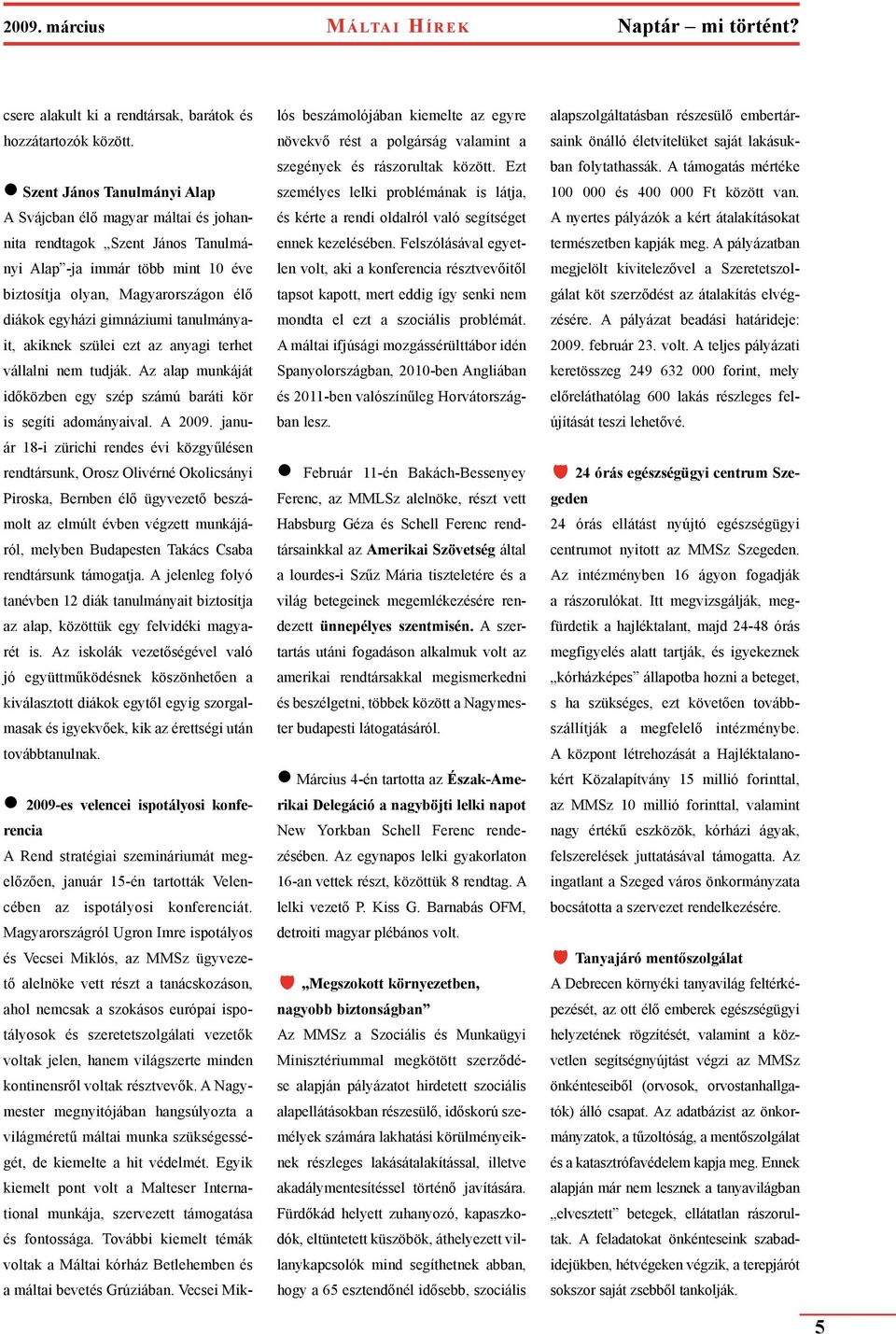 tanulmányait, akiknek szülei ezt az anyagi terhet vállalni nem tudják. Az alap munkáját időközben egy szép számú baráti kör is segíti adományaival. A 2009.