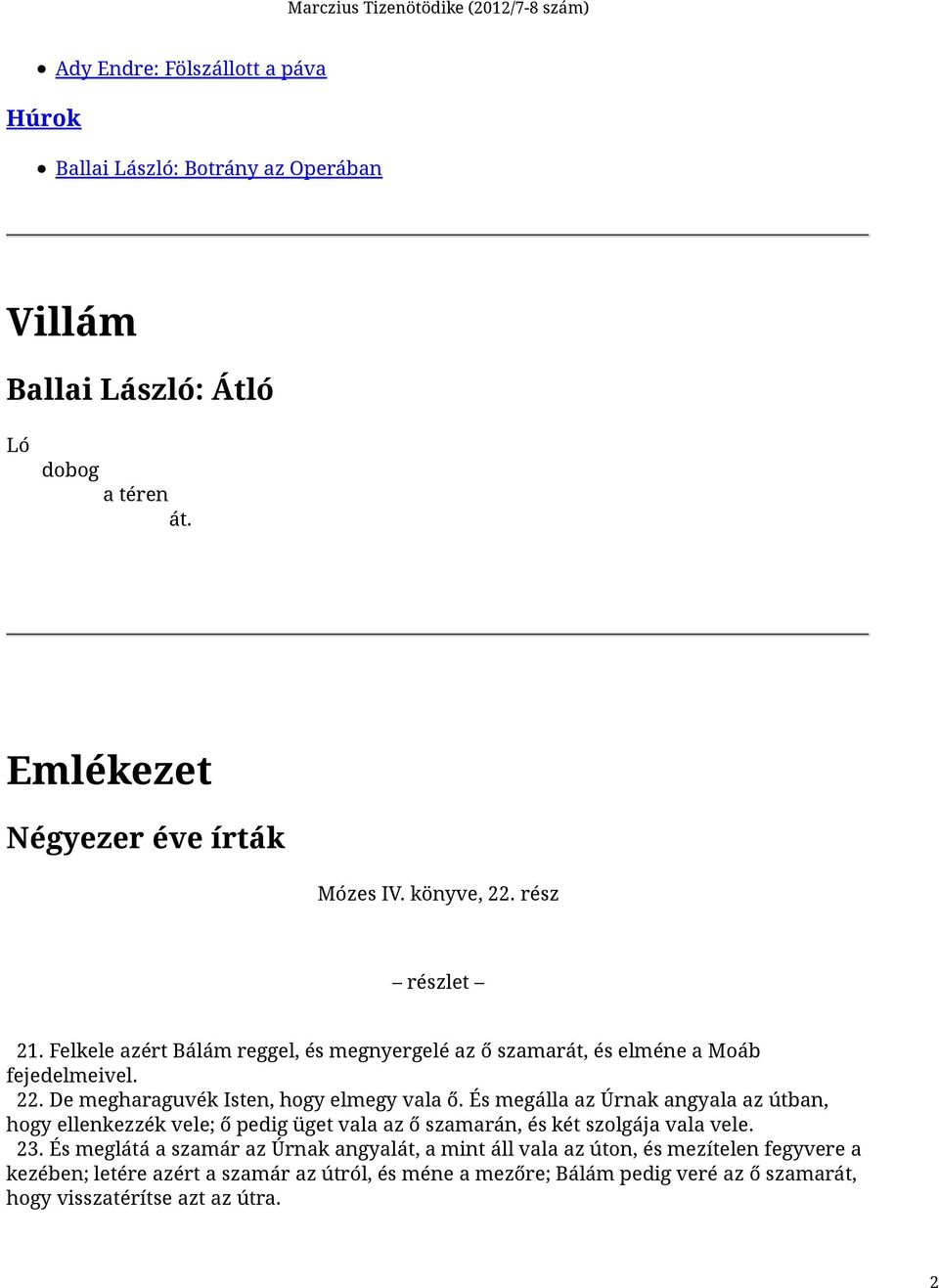 És megálla az Úrnak angyala az útban, hogy ellenkezzék vele; ő pedig üget vala az ő szamarán, és két szolgája vala vele. 23.