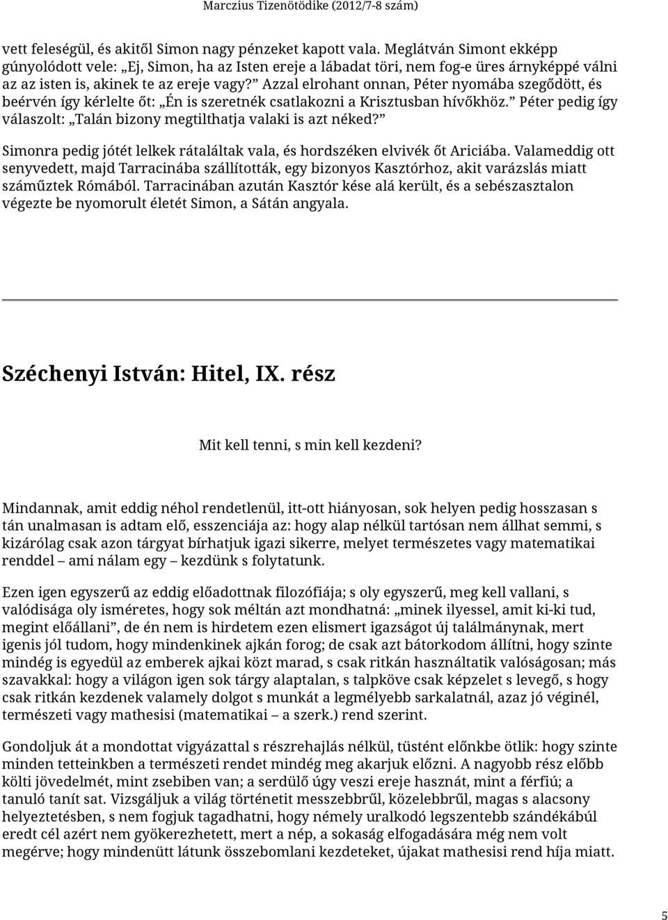 Azzal elrohant onnan, Péter nyomába szegődött, és beérvén így kérlelte őt: Én is szeretnék csatlakozni a Krisztusban hívőkhöz. Péter pedig így válaszolt: Talán bizony megtilthatja valaki is azt néked?