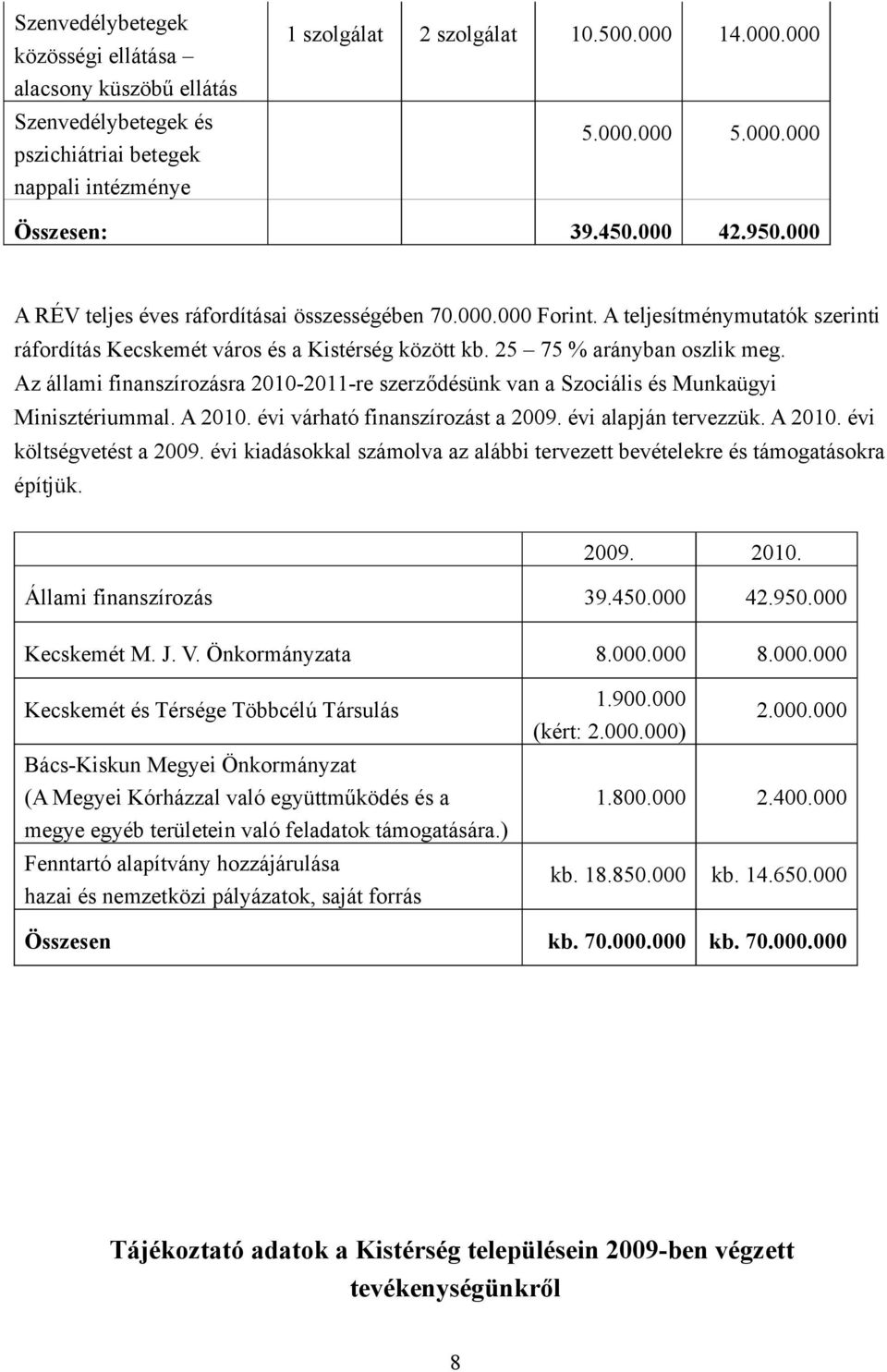 Az állami finanszírozásra 2010-2011-re szerződésünk van a Szociális és Munkaügyi Minisztériummal. A 2010. évi várható finanszírozást a 2009. évi alapján tervezzük. A 2010. évi költségvetést a 2009.