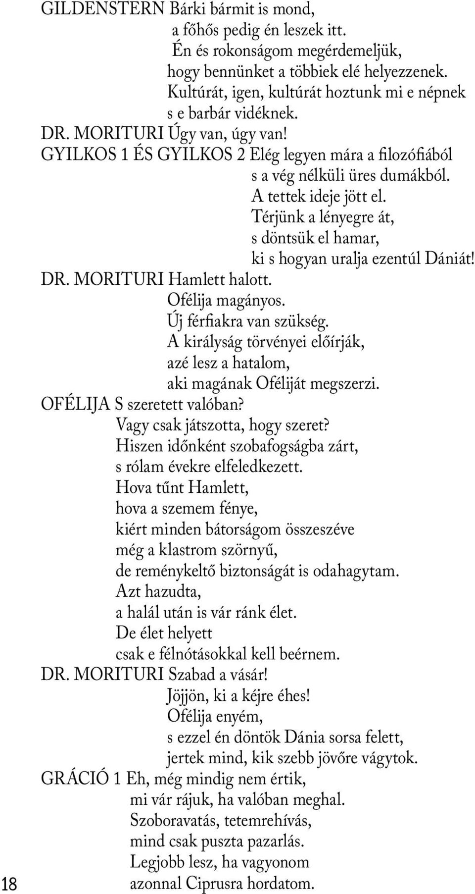 A tettek ideje jött el. Térjünk a lényegre át, s döntsük el hamar, ki s hogyan uralja ezentúl Dániát! DR. MORITURI Hamlett halott. Ofélija magányos. Új férfiakra van szükség.