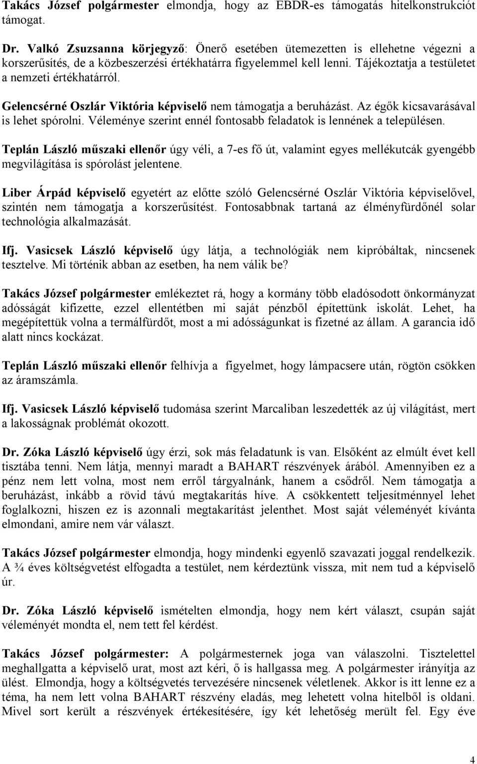 Gelencsérné Oszlár Viktória képviselő nem támogatja a beruházást. Az égők kicsavarásával is lehet spórolni. Véleménye szerint ennél fontosabb feladatok is lennének a településen.