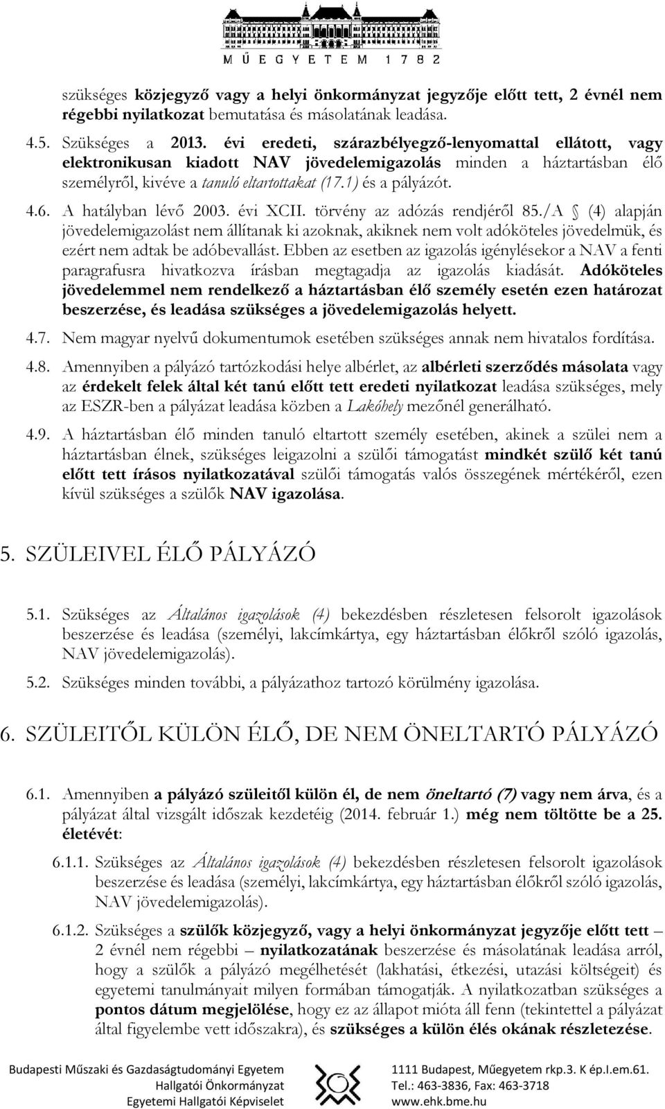 A hatályban lévő 2003. évi XCII. törvény az adózás rendjéről 85./A (4) alapján jövedelemigazolást nem állítanak ki azoknak, akiknek nem volt adóköteles jövedelmük, és ezért nem adtak be adóbevallást.