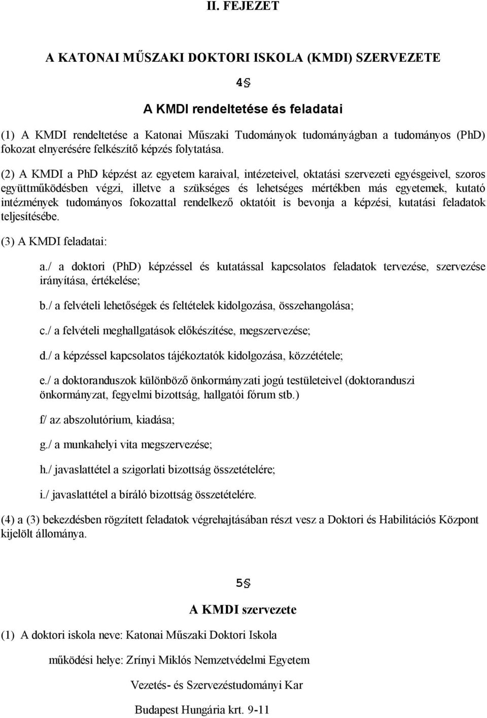 (2) A KMDI a PhD képzést az egyetem karaival, intézeteivel, oktatási szervezeti egyésgeivel, szoros együttműködésben végzi, illetve a szükséges és lehetséges mértékben más egyetemek, kutató