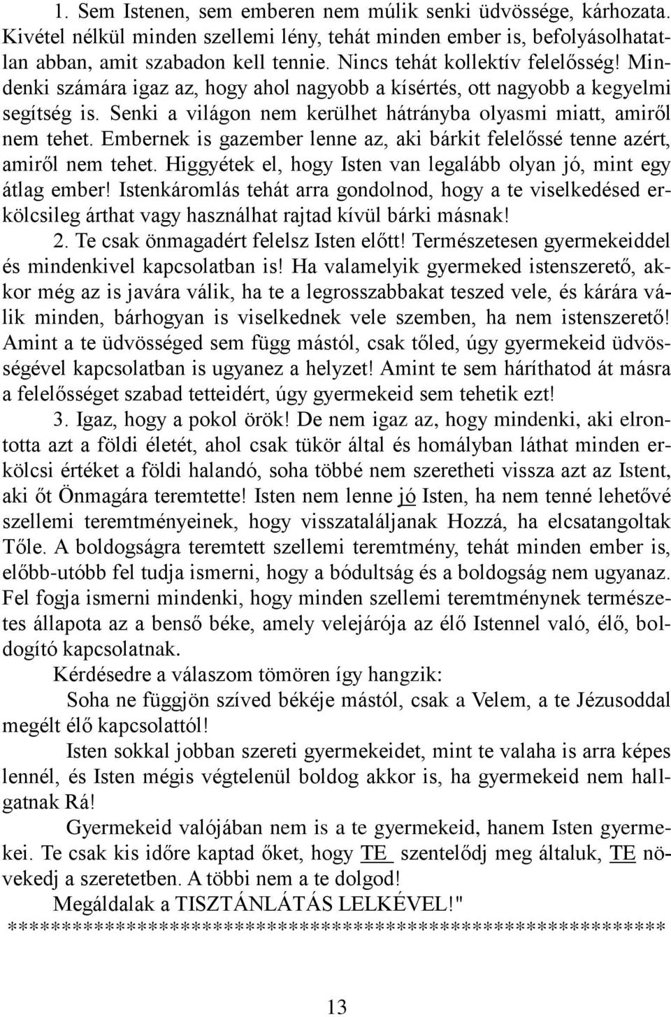 Embernek is gazember lenne az, aki bárkit felelőssé tenne azért, amiről nem tehet. Higgyétek el, hogy Isten van legalább olyan jó, mint egy átlag ember!