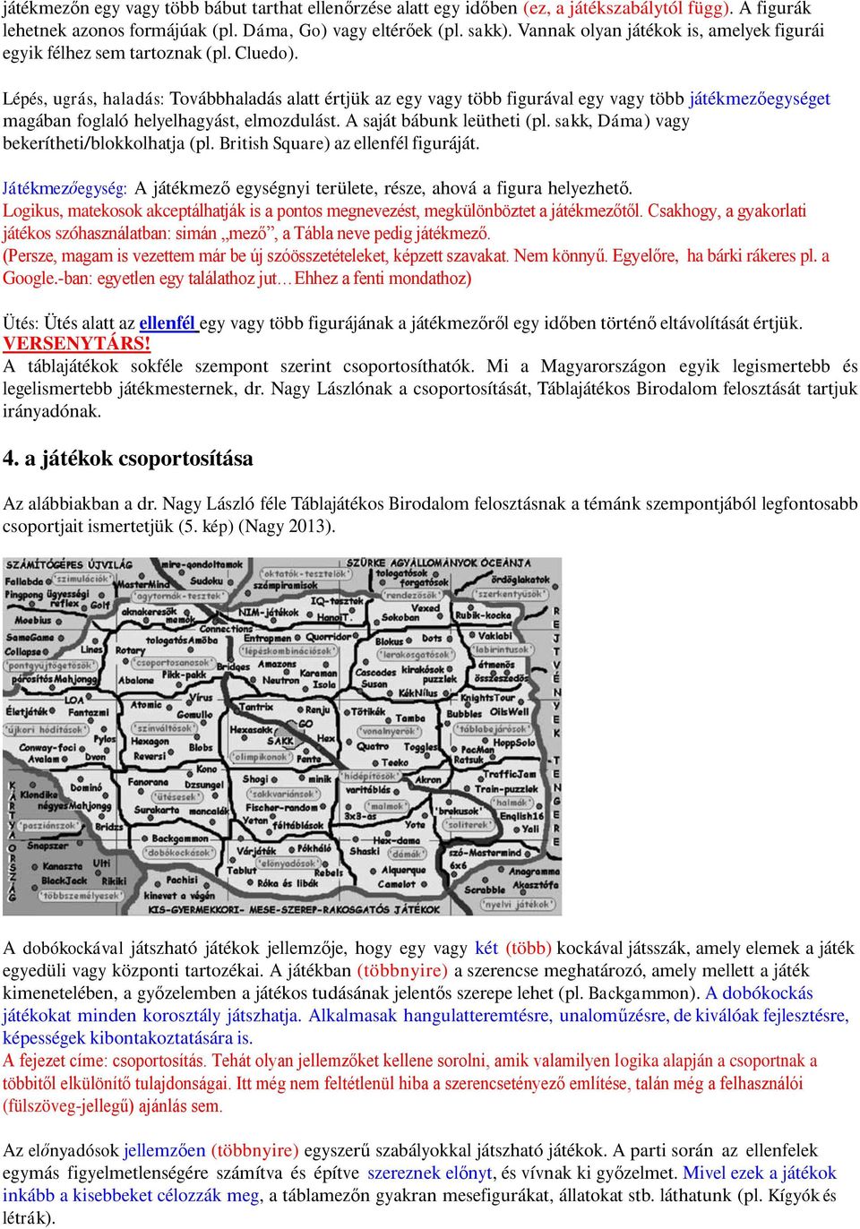 Lépés, ugrás, haladás: Továbbhaladás alatt értjük az egy vagy több figurával egy vagy több játékmezőegységet magában foglaló helyelhagyást, elmozdulást. A saját bábunk leütheti (pl.