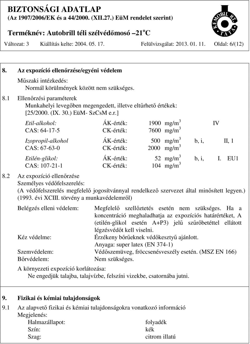 ] Etil-alkohol: ÁK-érték: 1900 mg/m 3 IV CAS: 64-17-5 CK-érték: 7600 mg/m 3 Izopropil-alkohol ÁK-érték: 500 mg/m 3 b, i, II, 1 CAS: 67-63-0 CK-érték: 2000 mg/m 3 Etilén-glikol: ÁK-érték: 52 mg/m 3 b,