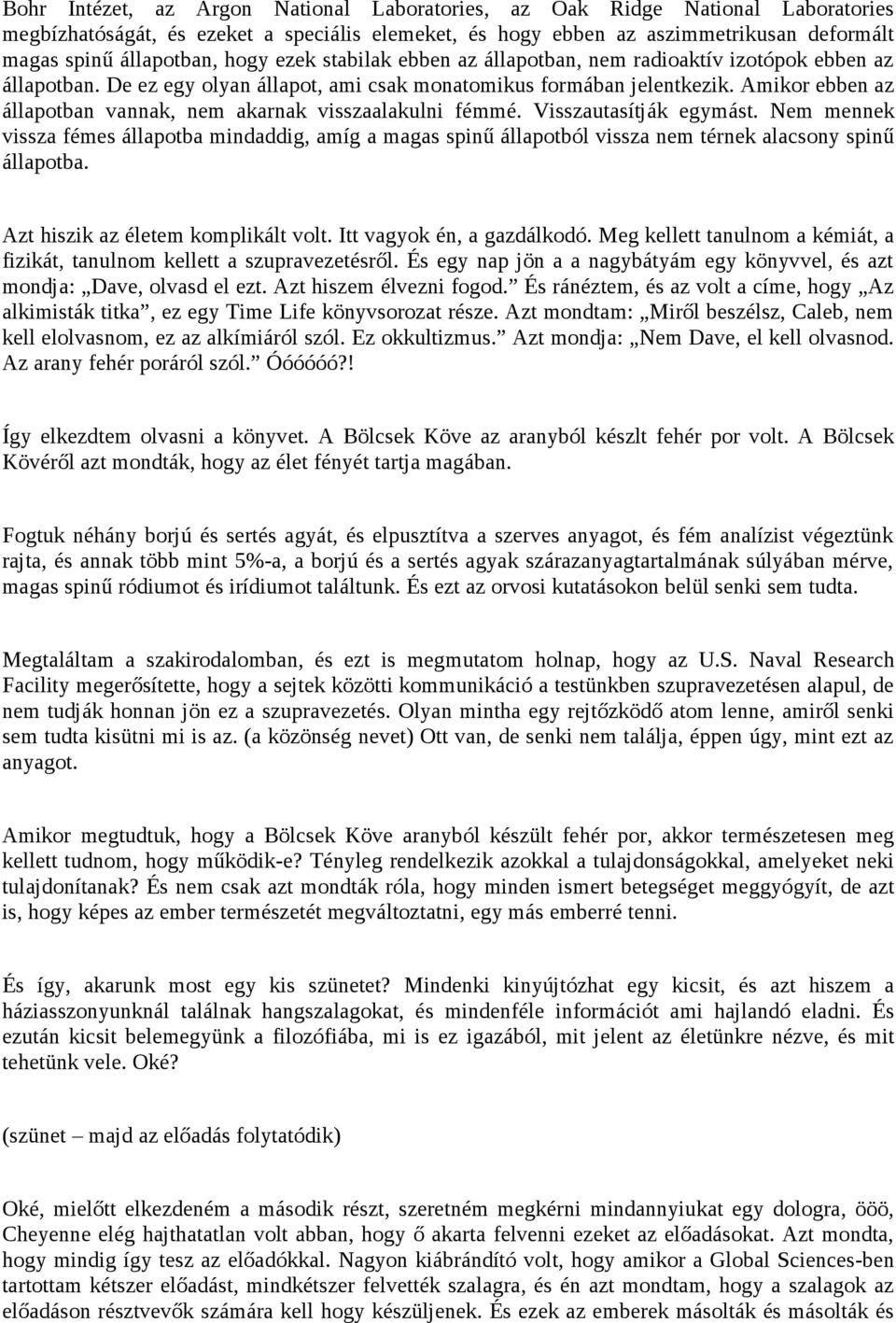 Amikor ebben az állapotban vannak, nem akarnak visszaalakulni fémmé. Visszautasítják egymást.