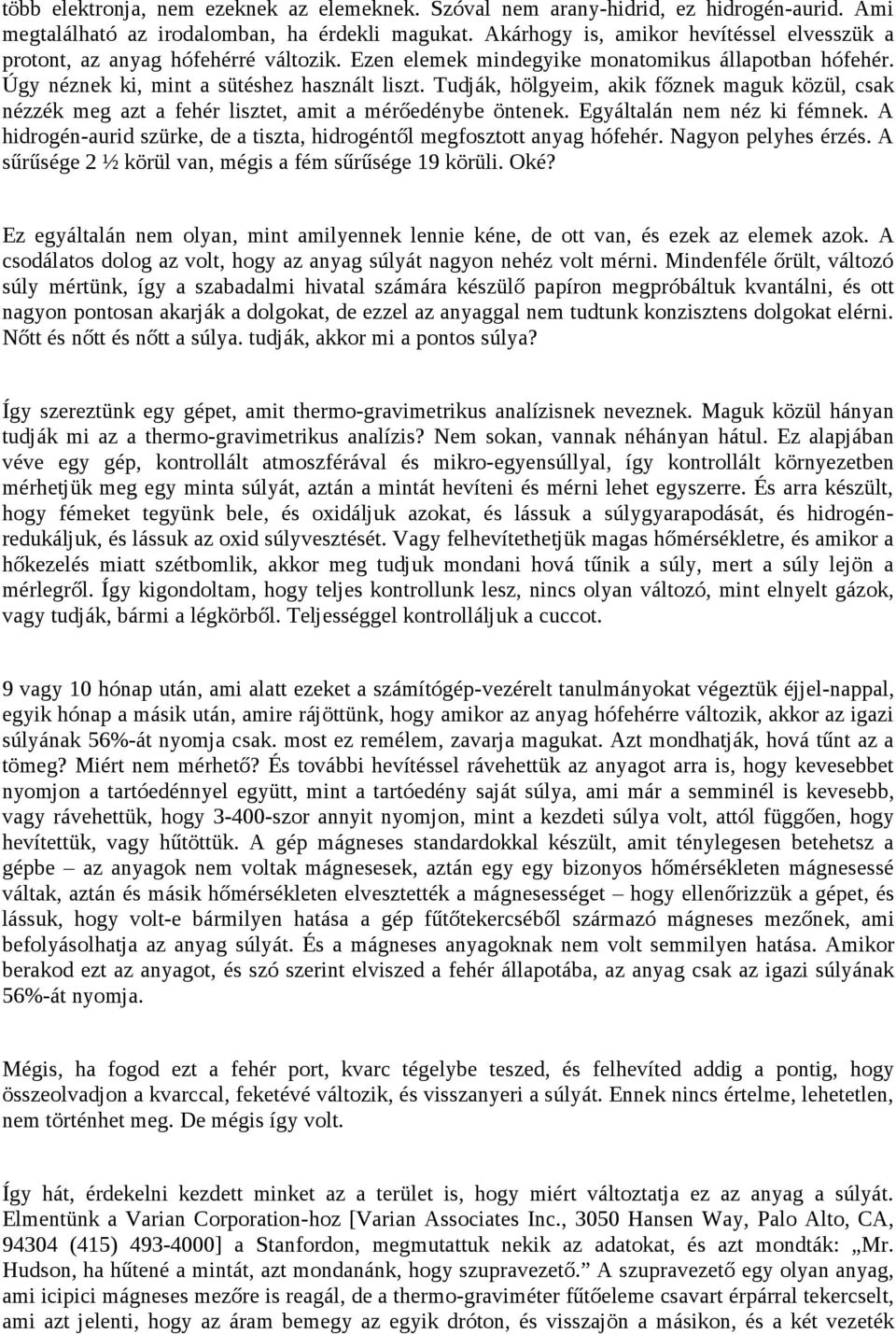 Tudják, hölgyeim, akik főznek maguk közül, csak nézzék meg azt a fehér lisztet, amit a mérőedénybe öntenek. Egyáltalán nem néz ki fémnek.