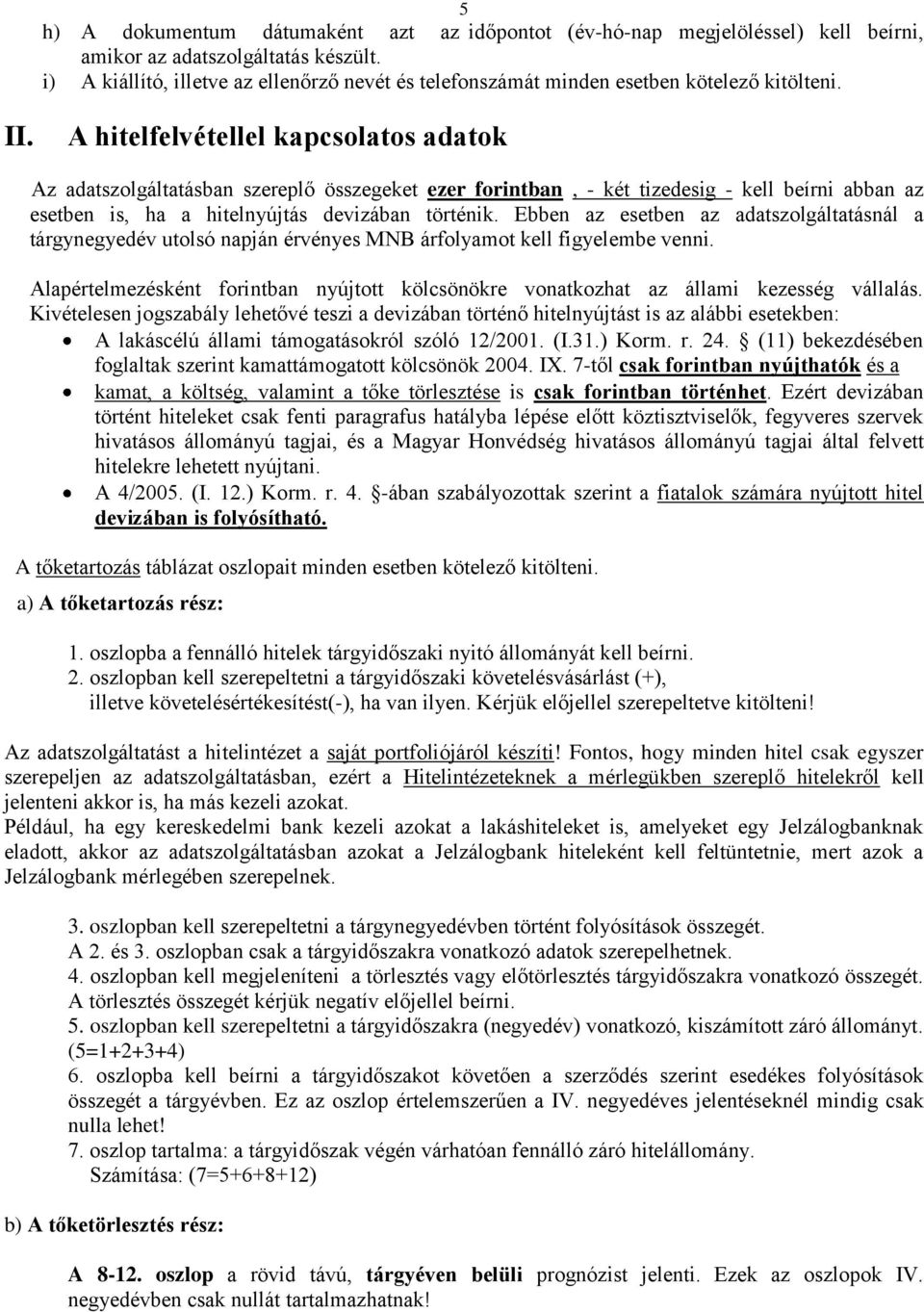 A hitelfelvétellel kapcsolatos adatok Az adatszolgáltatásban szereplő összegeket ezer forintban, - két tizedesig - kell beírni abban az esetben is, ha a hitelnyújtás devizában történik.