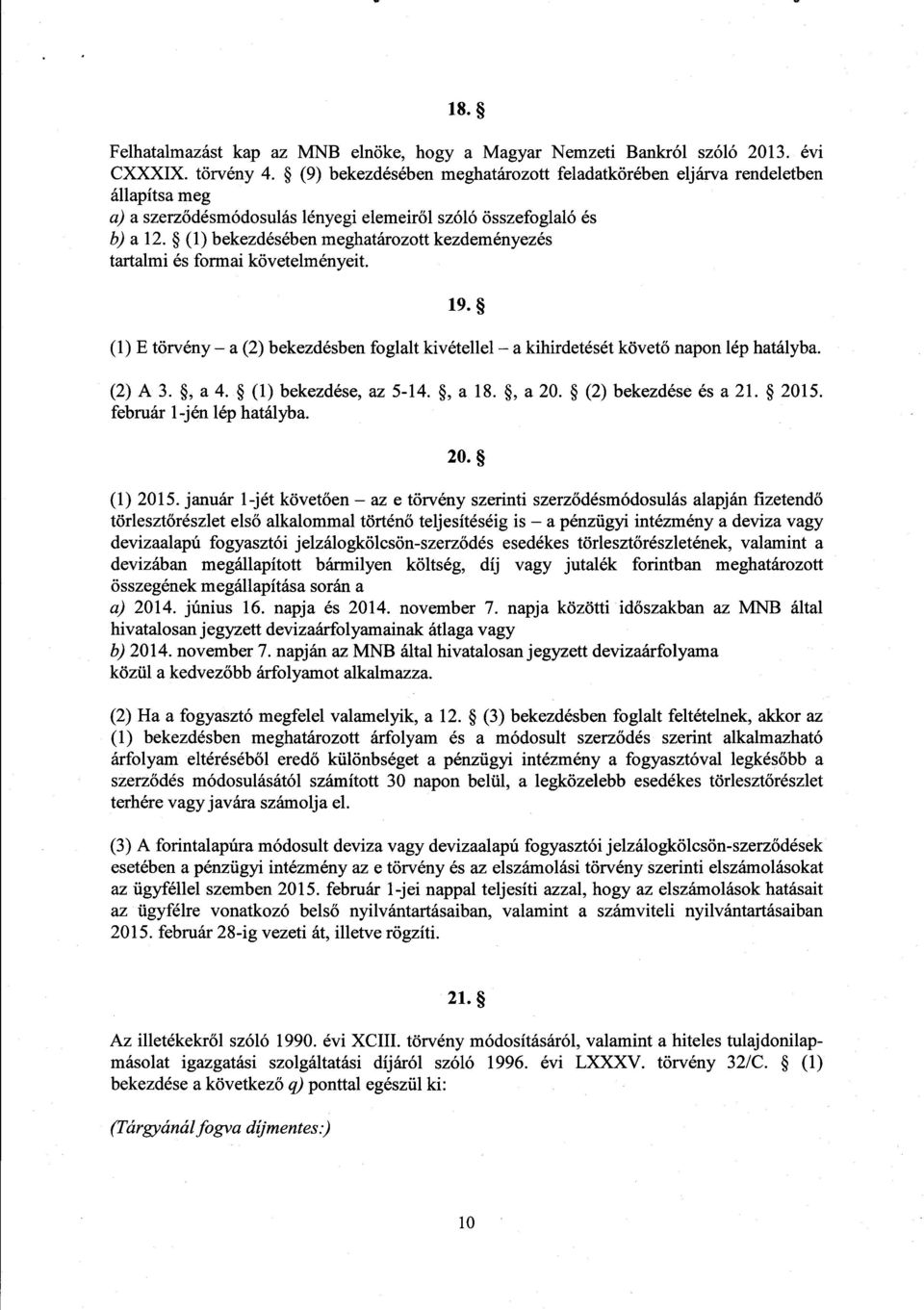 (1) bekezdésében meghatározott kezdeményezé s tartalmi és formai követelményeit. 19. (1) E törvény a (2) bekezdésben foglalt kivétellel a kihirdetését követ ő napon lép hatályba. (2) A 3., a 4.