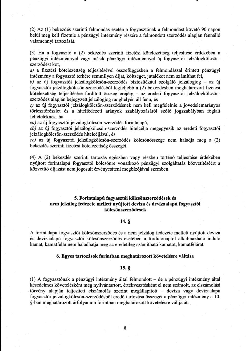 (3) Ha a fogyasztó a (2) bekezdés szerinti fizetési kötelezettség teljesítése érdekében a pénzügyi intézménnyel vagy másik pénzügyi intézménnyel új fogyasztói jelzálogkölcsönszerz ődést köt, a) a