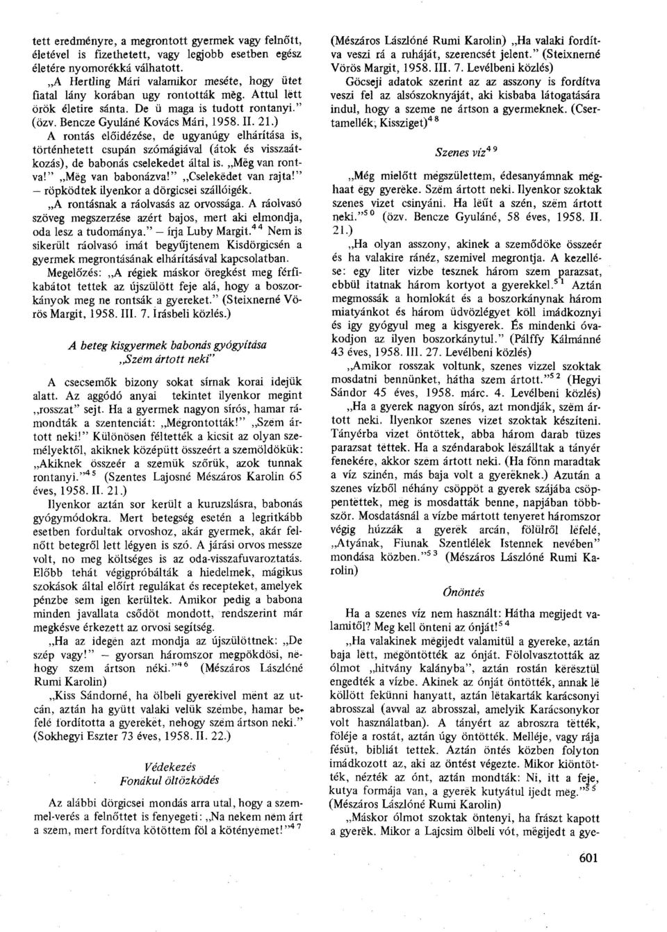 ) A rontás előidézése, de ugyanúgy elhárítása is, történhetett csupán szómágiával (átok és visszaátkozás), de babonás cselekedet által is. Megvan rontva!" Meg van babonázva!" Cselekedet van rajta!