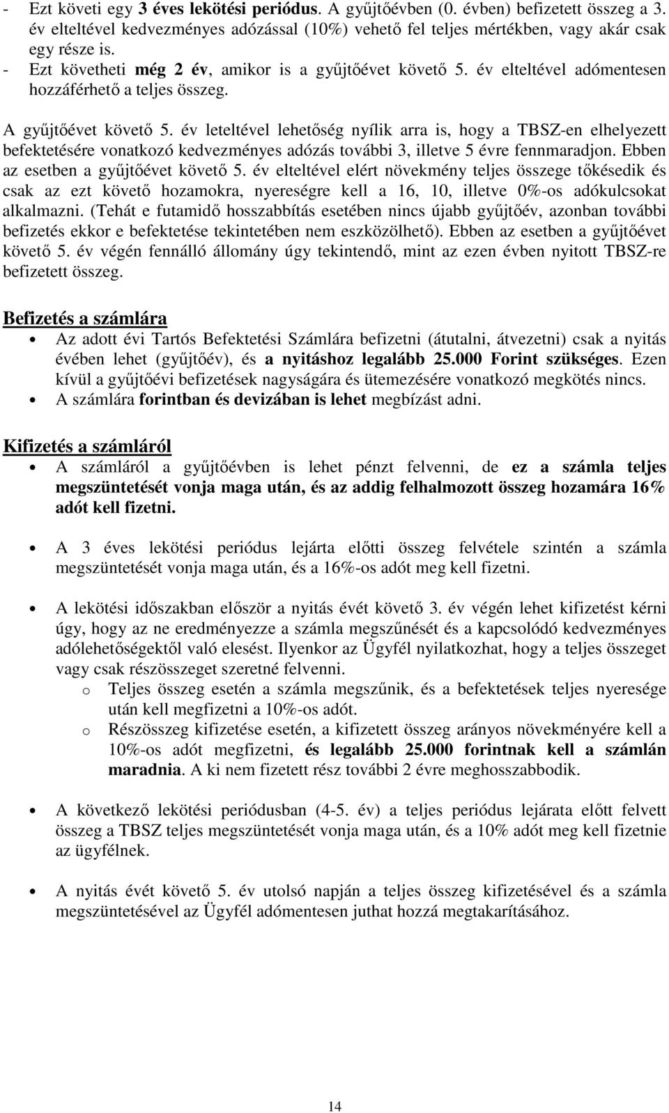 év leteltével lehetőség nyílik arra is, hogy a TBSZ-en elhelyezett befektetésére vonatkozó kedvezményes adózás további 3, illetve 5 évre fennmaradjon. Ebben az esetben a gyűjtőévet követő 5.