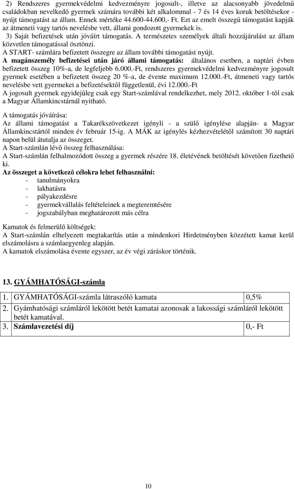 A természetes személyek általi hozzájárulást az állam közvetlen támogatással ösztönzi. A START- számlára befizetett összegre az állam további támogatást nyújt.