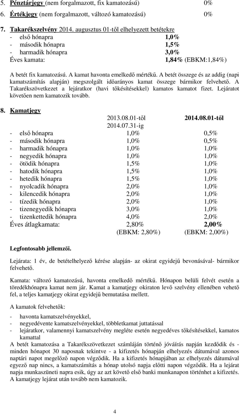 A betét összege és az addig (napi kamatszámítás alapján) megszolgált időarányos kamat összege bármikor felvehető. A Takarékszövetkezet a lejáratkor (havi tőkésítésekkel) kamatos kamatot fizet.