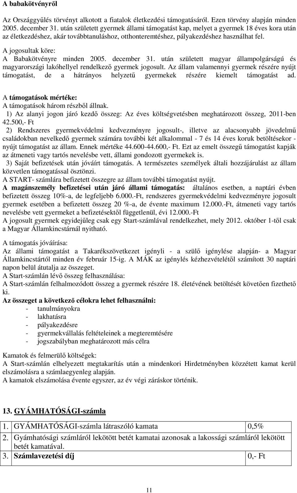 A jogosultak köre: A Babakötvényre minden 2005. december 31. után született magyar állampolgárságú és magyarországi lakóhellyel rendelkező gyermek jogosult.