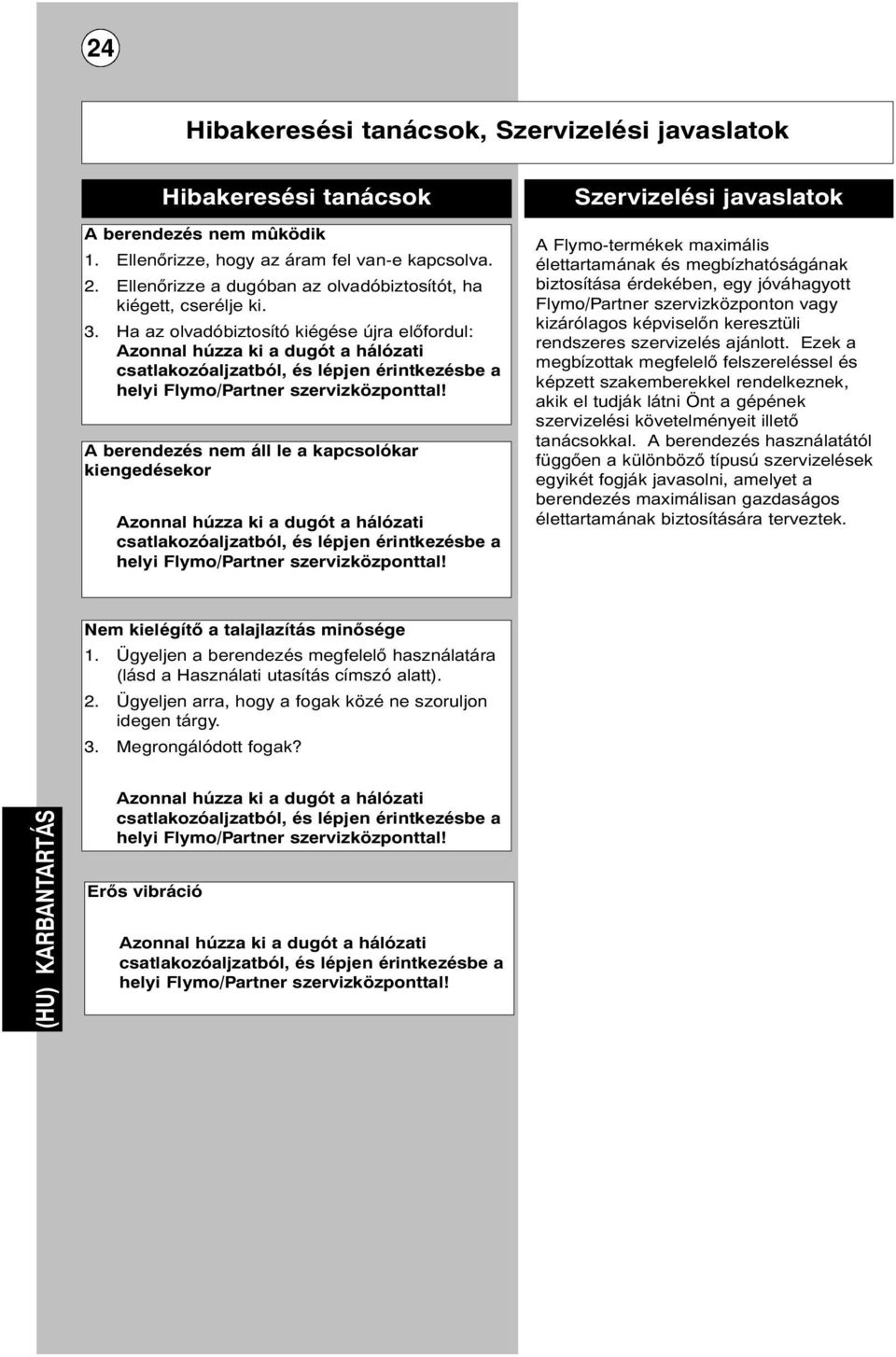 Ha az olvadóbiztosító kiégése újra előfordul: Azonnal húzza ki a dugót a hálózati csatlakozóaljzatból, és lépjen érintkezésbe a helyi Flymo/Partner szervizközponttal!