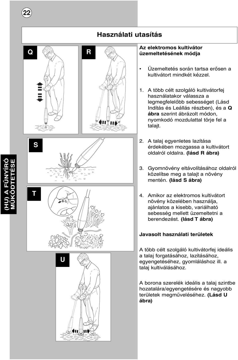 S 2. A talaj egyenletes lazítása érdekében mozgassa a kultivátort oldalról oldalra. (lásd R ábra) (HU) A FŰNYÍRÓ MŰKÖDTETÉSE T 3.