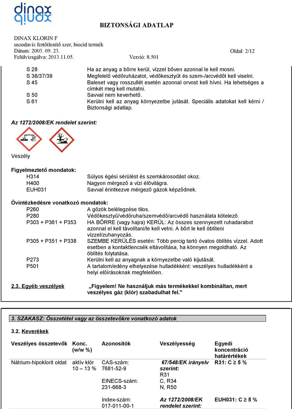 Speciális adatokat kell kérni / Biztonsági adatlap. Az 1272/2008/EK rendelet szerint: Veszély Figyelmeztető mondatok: H314 H400 EUH031 Súlyos égési sérülést és szemkárosodást okoz.