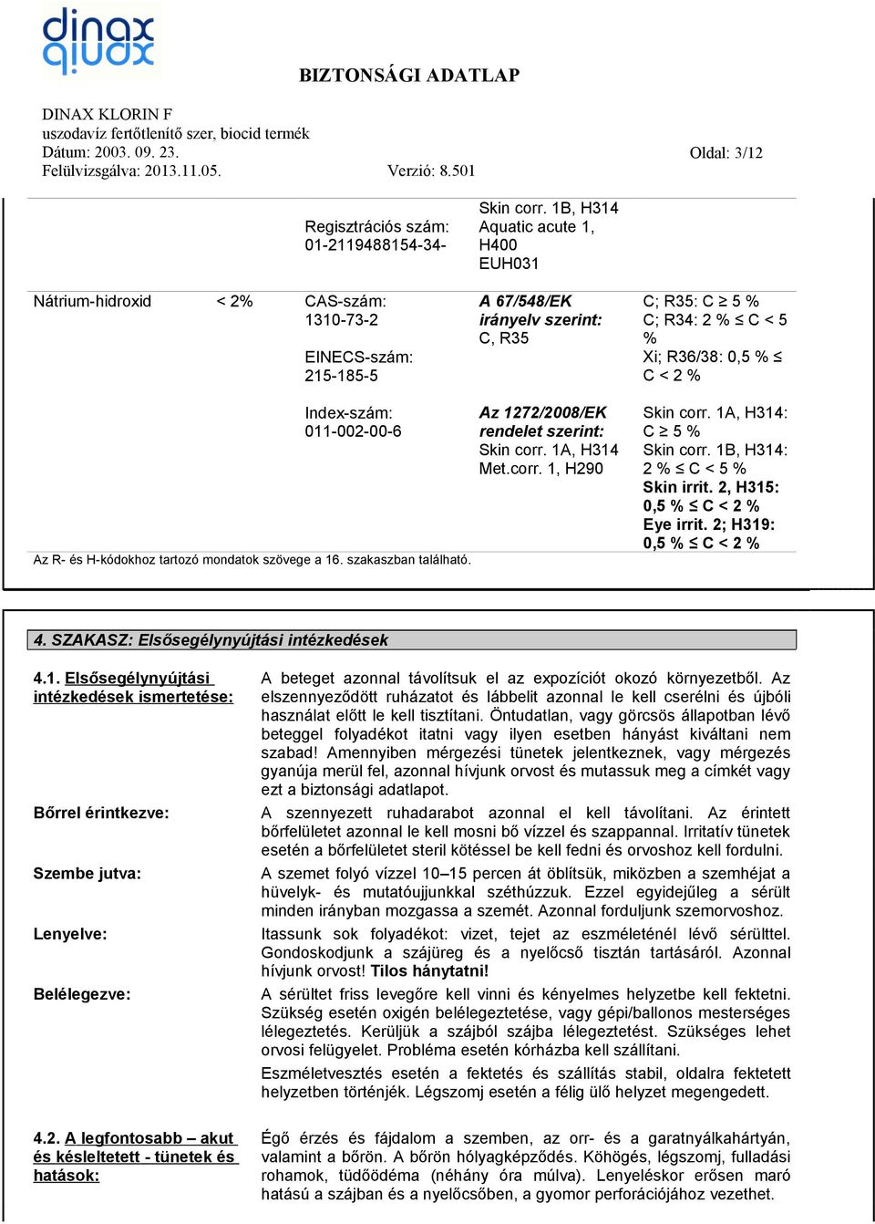 szövege a 16. szakaszban található. Az 1272/2008/EK rendelet szerint: Skin corr. 1A, H314 Met.corr. 1, H290 Skin corr. 1A, H314: C 5 % Skin corr. 1B, H314: 2 % C < 5 % Skin irrit.