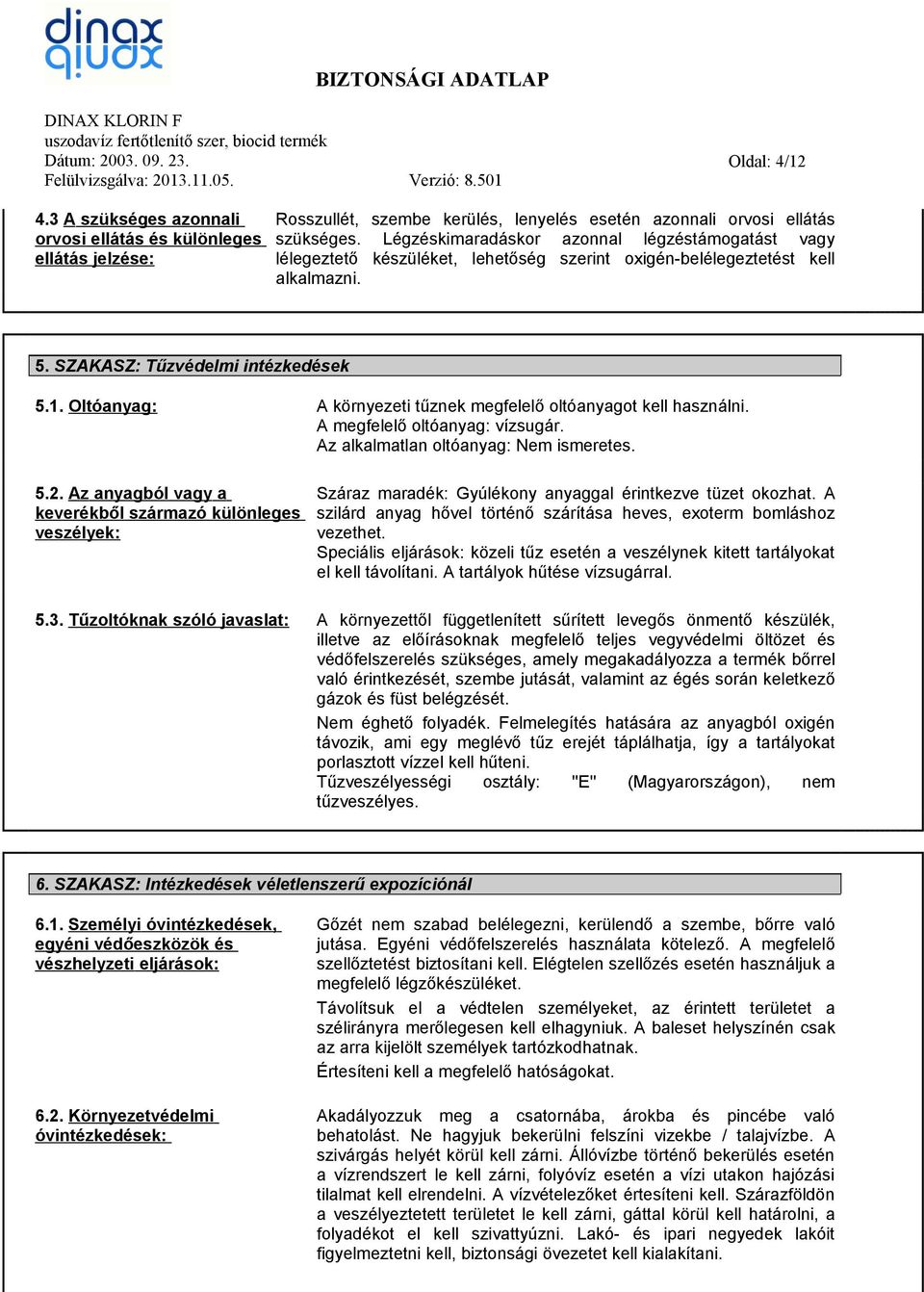 Oltóanyag: A környezeti tűznek megfelelő oltóanyagot kell használni. A megfelelő oltóanyag: vízsugár. Az alkalmatlan oltóanyag: Nem ismeretes. 5.2.