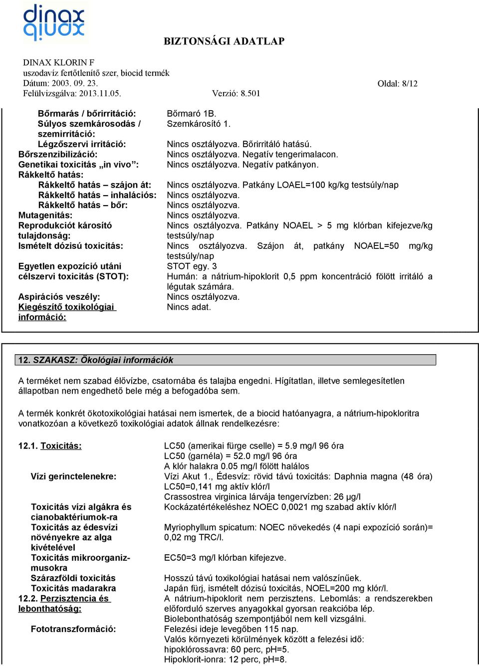 Patkány LOAEL=100 kg/kg testsúly/nap Rákkeltő hatás inhalációs: Nincs osztályozva. Rákkeltő hatás bőr: Nincs osztályozva. Mutagenitás: Nincs osztályozva.