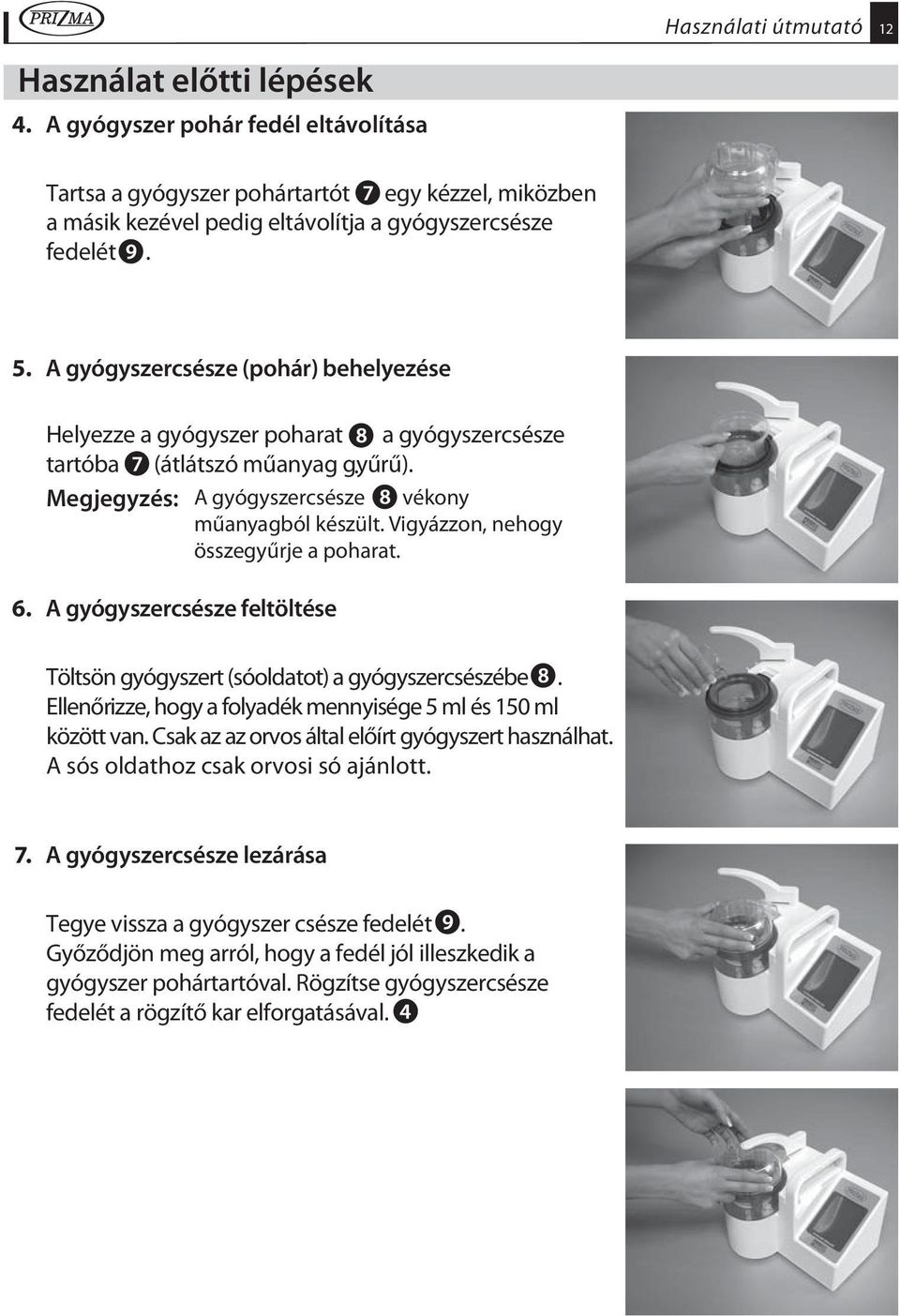 Vigyázzon, nehogy összegyűrje a poharat. 6. A gyógyszercsésze feltöltése Töltsön gyógyszert (sóoldatot) a gyógyszercsészébe. Ellenőrizze, hogy a folyadék mennyisége 5 ml és 150 ml között van.