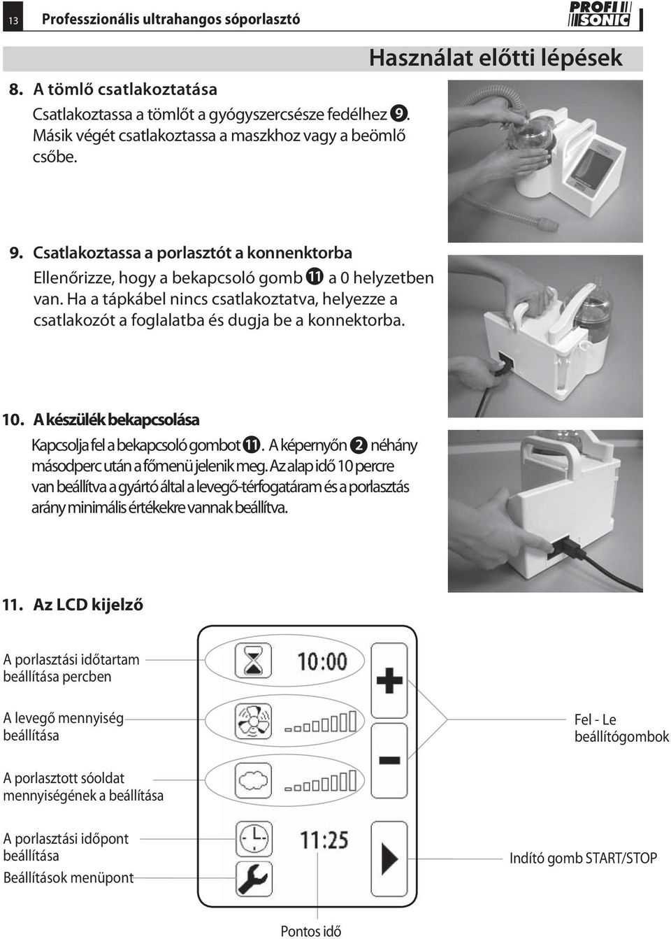 Ha a tápkábel nincs csatlakoztatva, helyezze a csatlakozót a foglalatba és dugja be a konnektorba. 10. A készülék bekapcsolása Kapcsolja fel a bekapcsoló gombot.