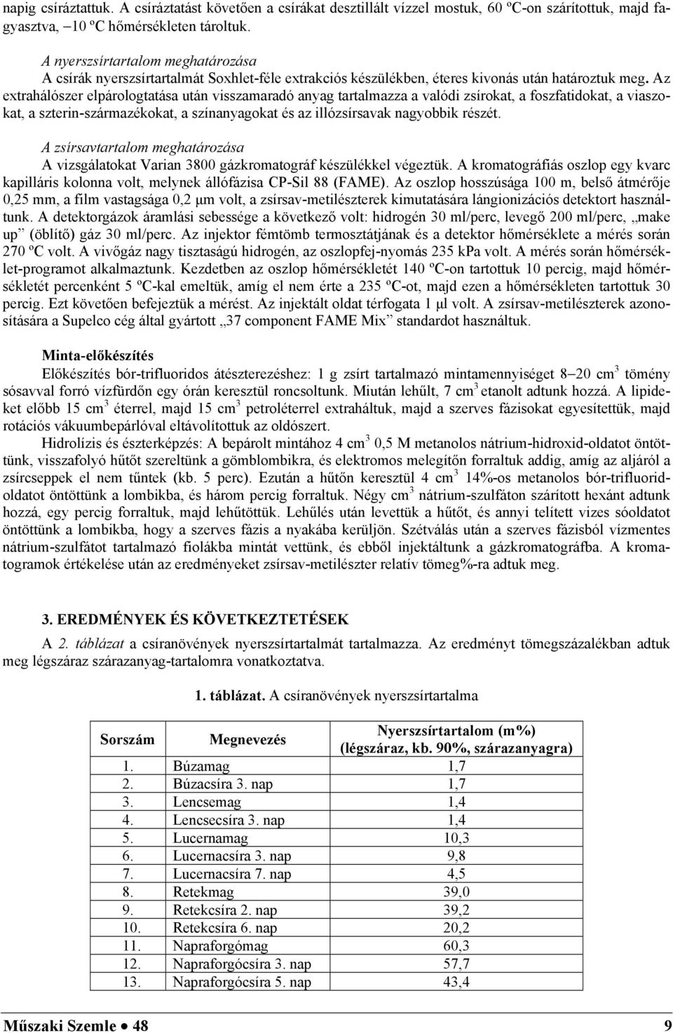 Az extrahálószer elpárologtatása után visszamaradó anyag tartalmazza a valódi zsírokat, a foszfatidokat, a viaszokat, a szterin-származékokat, a színanyagokat és az illózsírsavak nagyobbik részét.