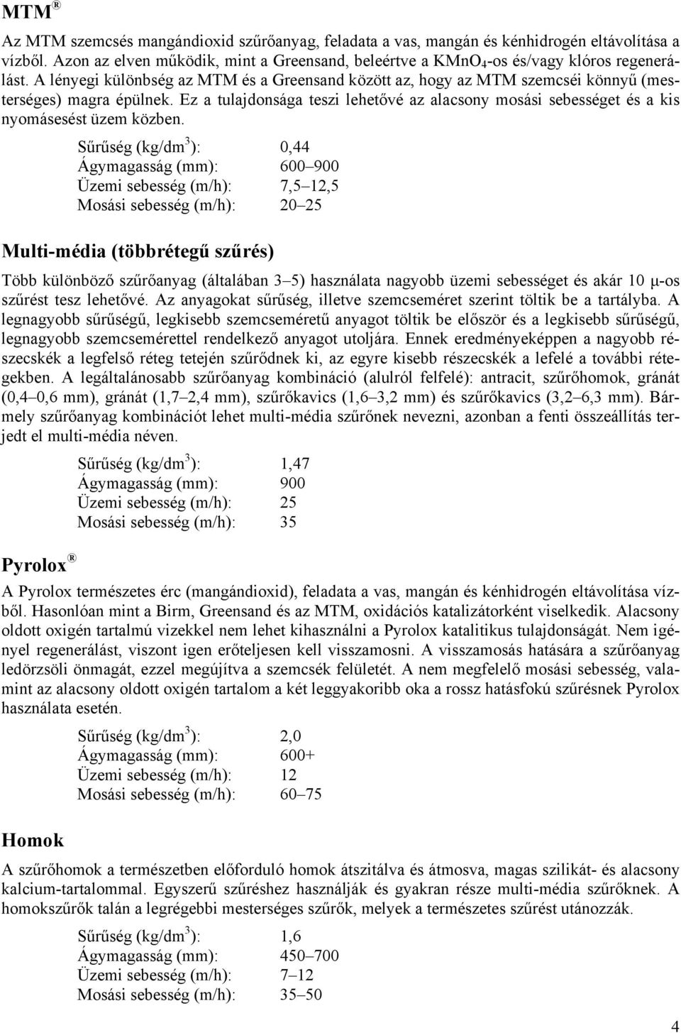 Ez a tulajdonsága teszi lehetővé az alacsony mosási sebességet és a kis nyomásesést üzem közben.