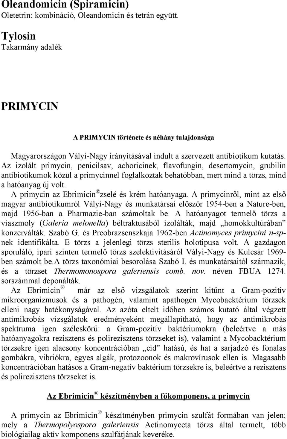 Az izolált primycin, penicilsav, achoricinek, flavofungin, desertomycin, grubilin antibiotikumok közül a primycinnel foglalkoztak behatóbban, mert mind a törzs, mind a hatóanyag új volt.