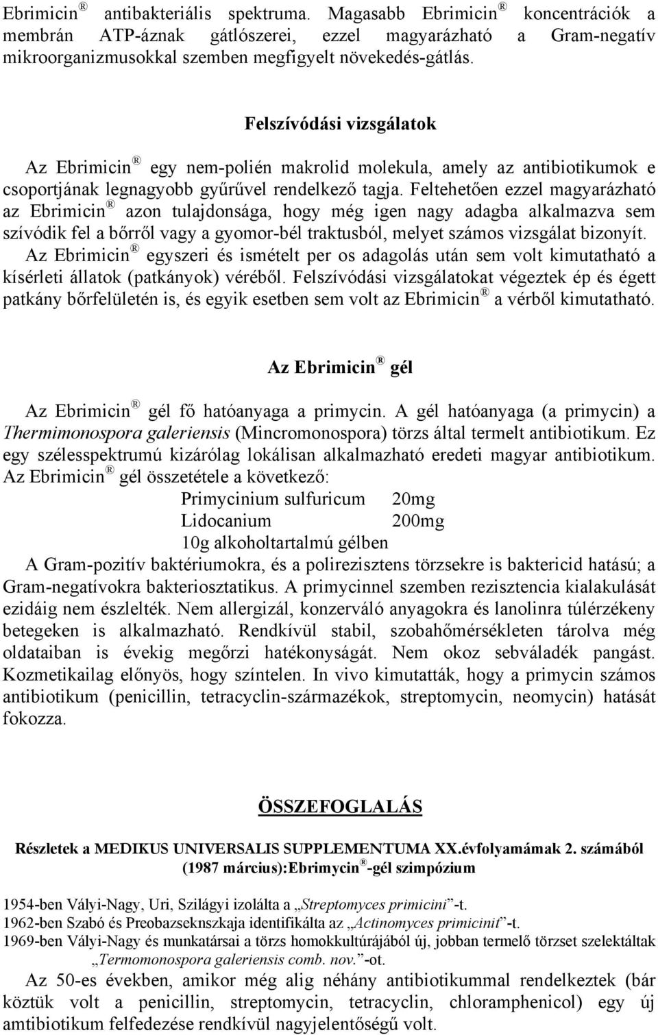 Feltehetően ezzel magyarázható az Ebrimicin azon tulajdonsága, hogy még igen nagy adagba alkalmazva sem szívódik fel a bőrről vagy a gyomor-bél traktusból, melyet számos vizsgálat bizonyít.