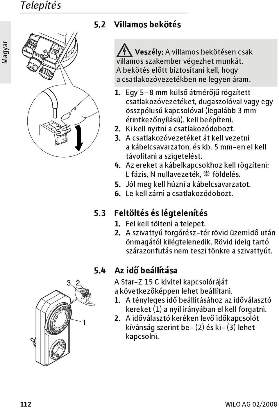 Egy 5 8 mm külső átmérőjű rögzített csatlakozóvezetéket, dugaszolóval vagy egy összpólusú kapcsolóval (legalább 3 mm érintkezőnyílású), kell beépíteni. 2. Ki kell nyitni a csatlakozódobozt. 3. A csatlakozóvezetéket át kell vezetni a kábelcsavarzaton, és kb.