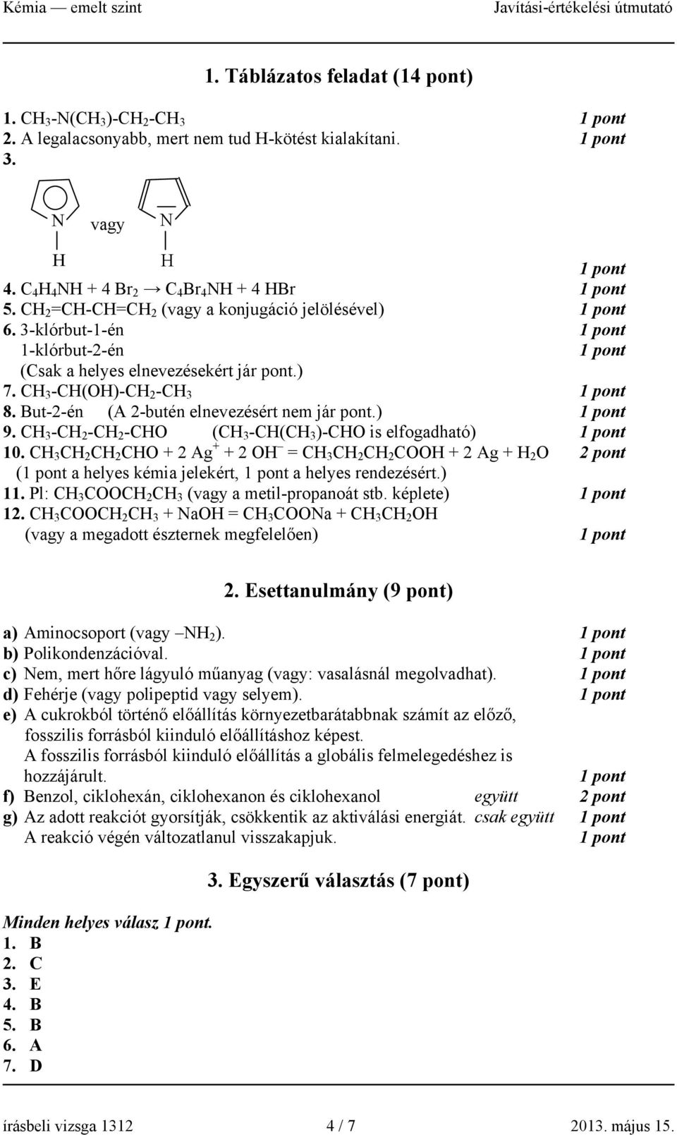 ) 9. CH 3 -CH 2 -CH 2 -CHO (CH 3 -CH(CH 3 )-CHO is elfogadható) 10. CH 3 CH 2 CH 2 CHO + 2 Ag + + 2 OH = CH 3 CH 2 CH 2 COOH + 2 Ag + H 2 O 2 pont ( a helyes kémia jelekért, a helyes rendezésért.) 11.