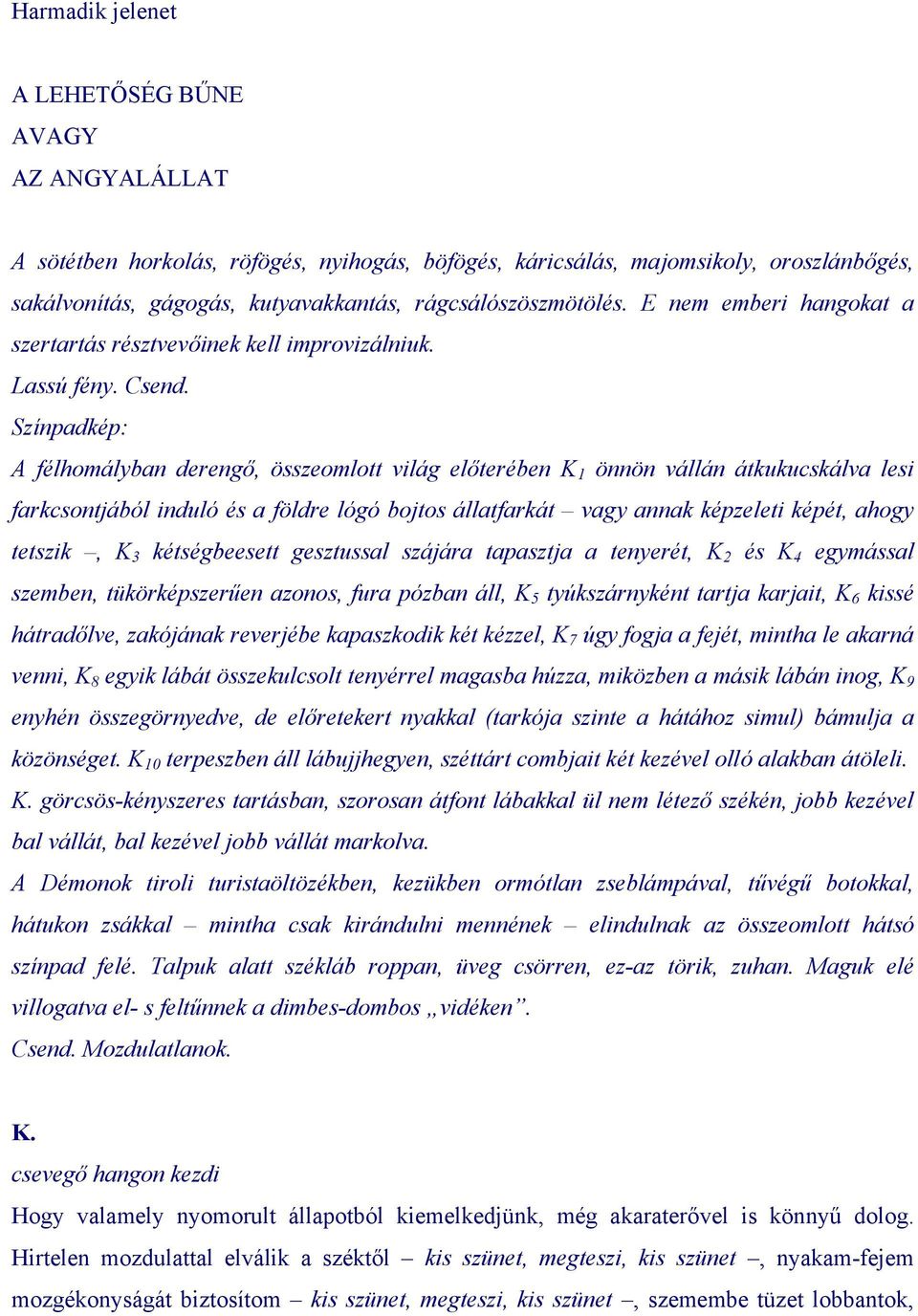 Színpadkép: A félhomályban derengő, összeomlott világ előterében K 1 önnön vállán átkukucskálva lesi farkcsontjából induló és a földre lógó bojtos állatfarkát vagy annak képzeleti képét, ahogy