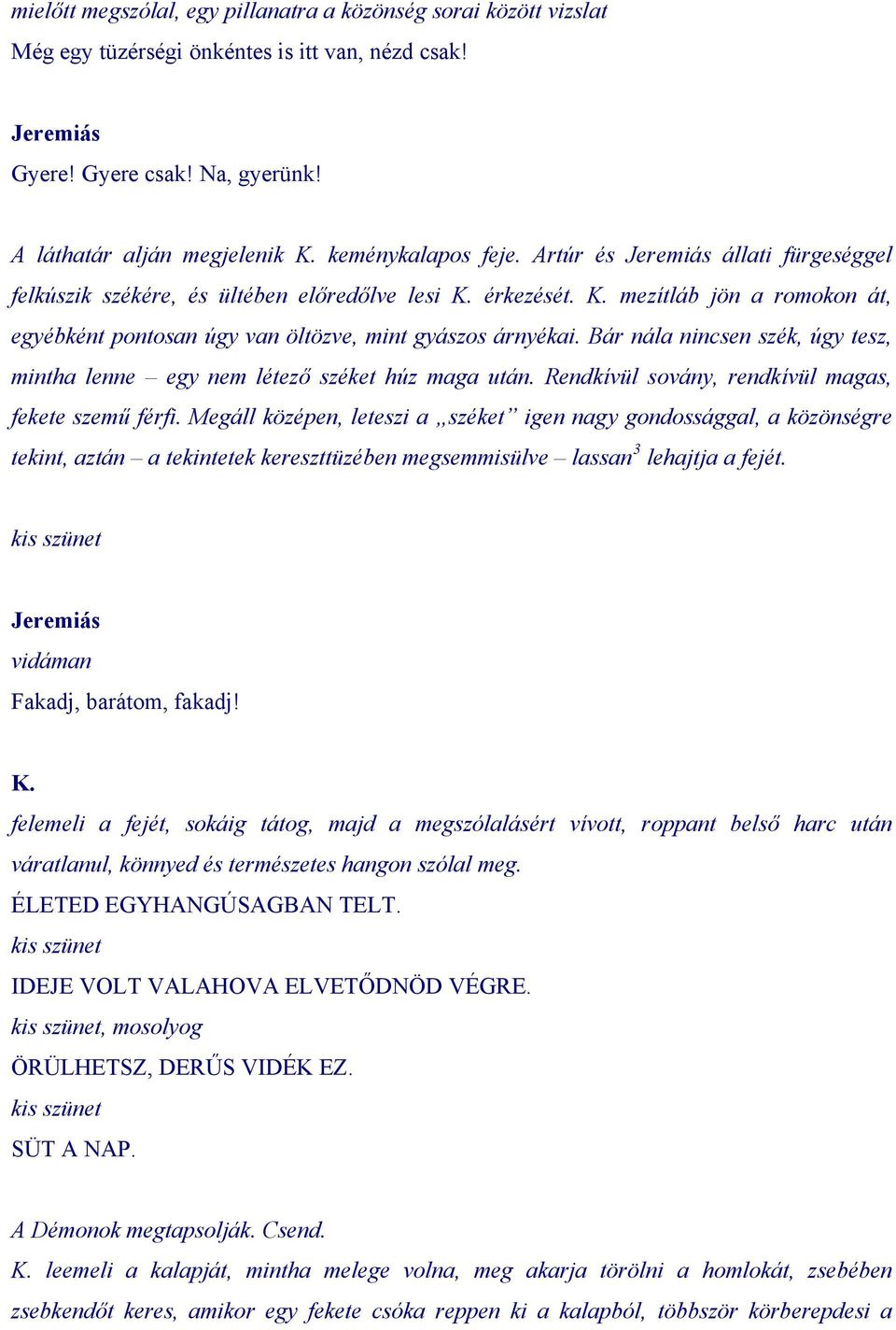 Bár nála nincsen szék, úgy tesz, mintha lenne egy nem létező széket húz maga után. Rendkívül sovány, rendkívül magas, fekete szemű férfi.