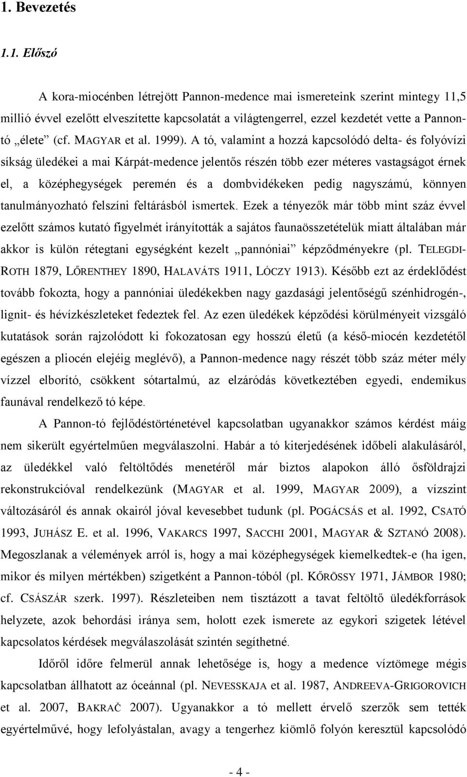 A tó, valamint a hozzá kapcsolódó delta- és folyóvízi síkság üledékei a mai Kárpát-medence jelentős részén több ezer méteres vastagságot érnek el, a középhegységek peremén és a dombvidékeken pedig