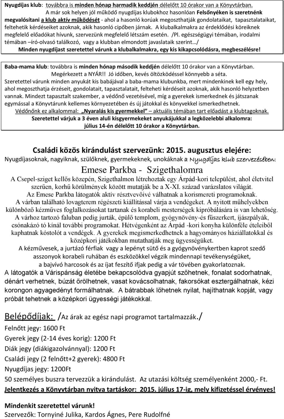 feltehetik kérdéseiket azoknak, akik hasonló cipőben járnak. A klubalkalmakra az érdeklődési köreiknek megfelelő előadókat hívunk, szervezünk megfelelő létszám esetén. /Pl.