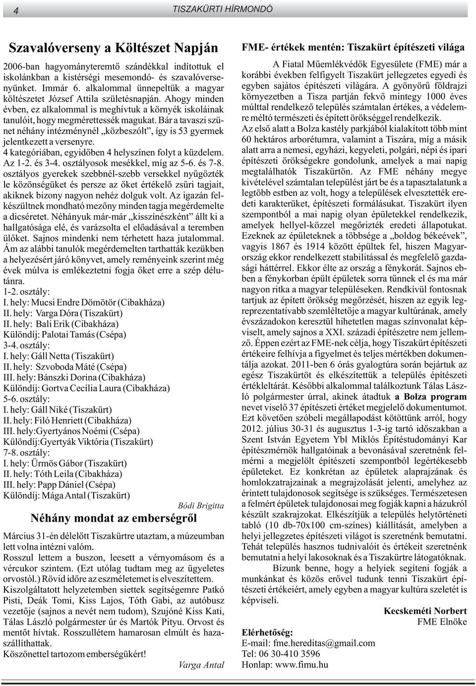 Bár a tavaszi szünet néhány intézménynél közbeszólt, így is 53 gyermek jelentkezett a versenyre. 4 kategóriában, egyidõben 4 helyszínen folyt a küzdelem. Az 1-2. és 3-4.