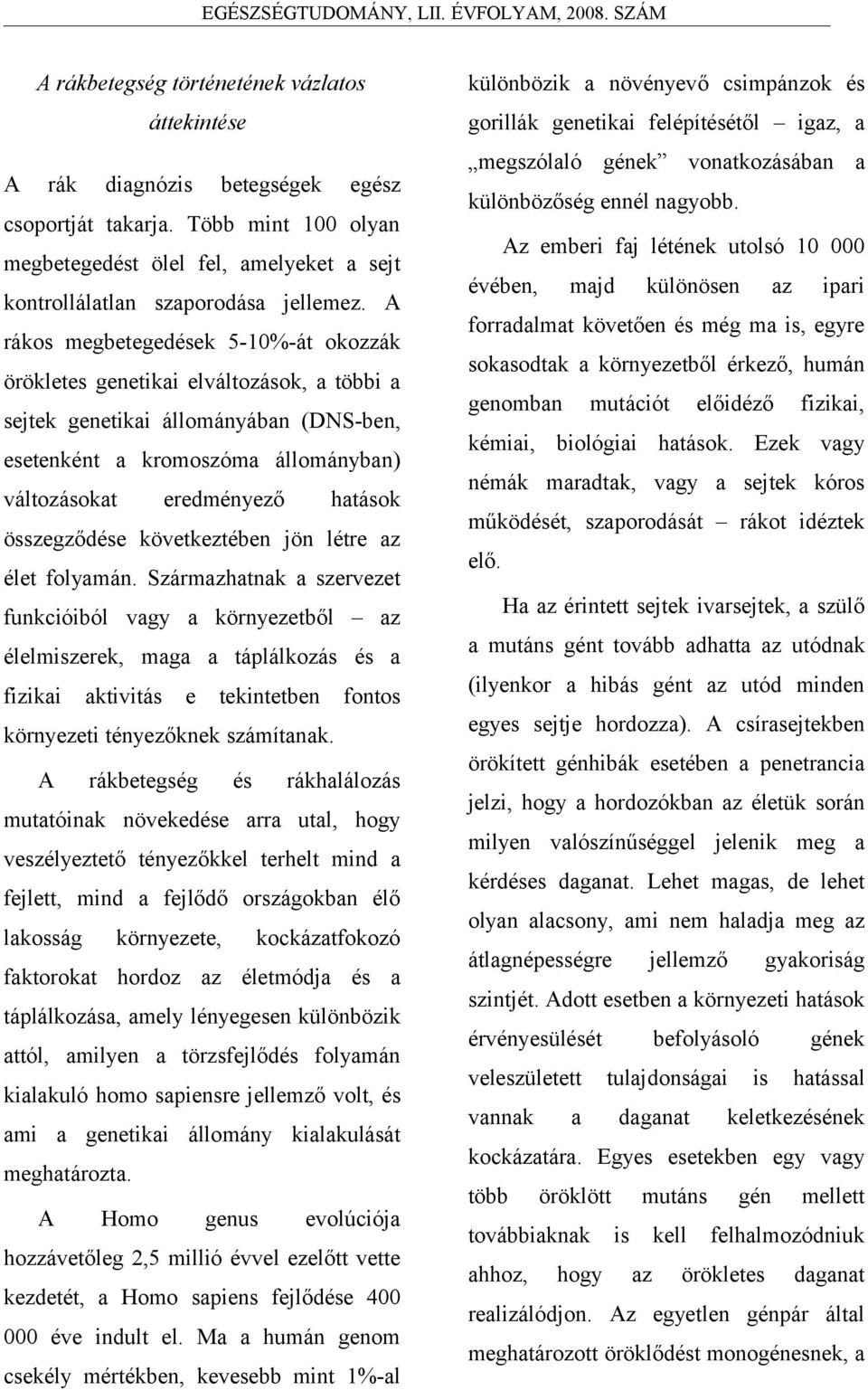 esetenként kromoszóm állománybn) változásokt eredményező htások összegződe következtében jön létre z élet folymán Szármzhtnk szervezet megszólló gének vontkozásábn különbözőség ennél ngyobb z emberi