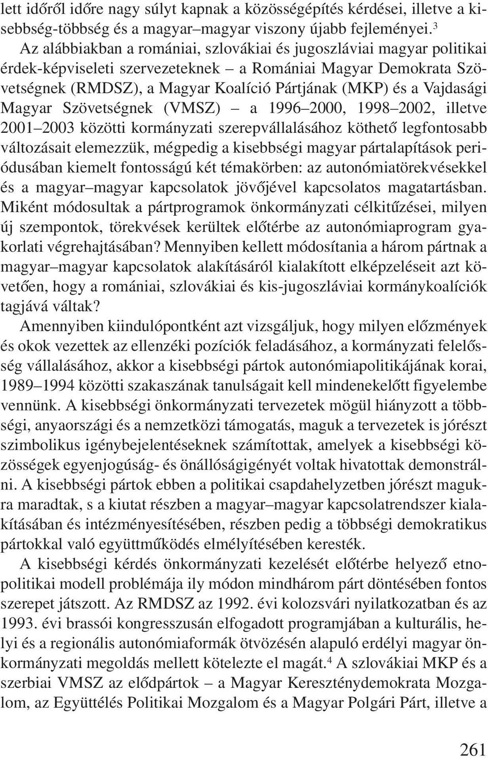 Vajdasági Magyar Szövetségnek (VMSZ) a 1996 2000, 1998 2002, illetve 2001 2003 közötti kormányzati szerepvállalásához köthetõ legfontosabb változásait elemezzük, mégpedig a kisebbségi magyar