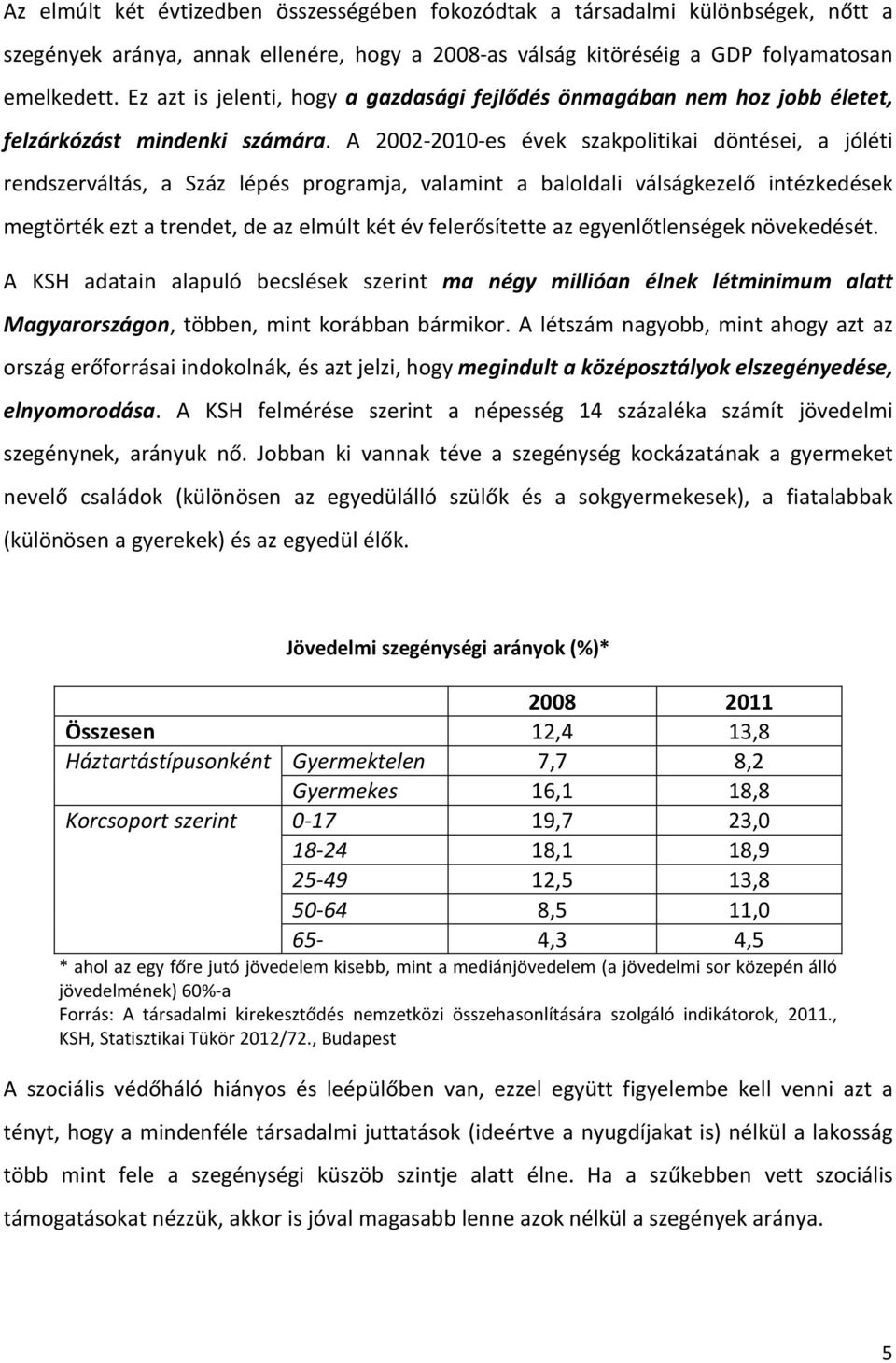 A 2002-2010-es évek szakpolitikai döntései, a jóléti rendszerváltás, a Száz lépés programja, valamint a baloldali válságkezelő intézkedések megtörték ezt a trendet, de az elmúlt két év felerősítette