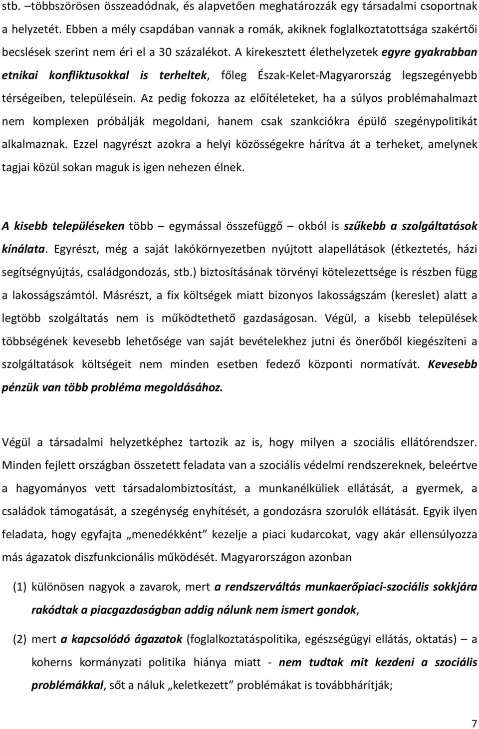 A kirekesztett élethelyzetek egyre gyakrabban etnikai konfliktusokkal is terheltek, főleg Észak-Kelet-Magyarország legszegényebb térségeiben, településein.